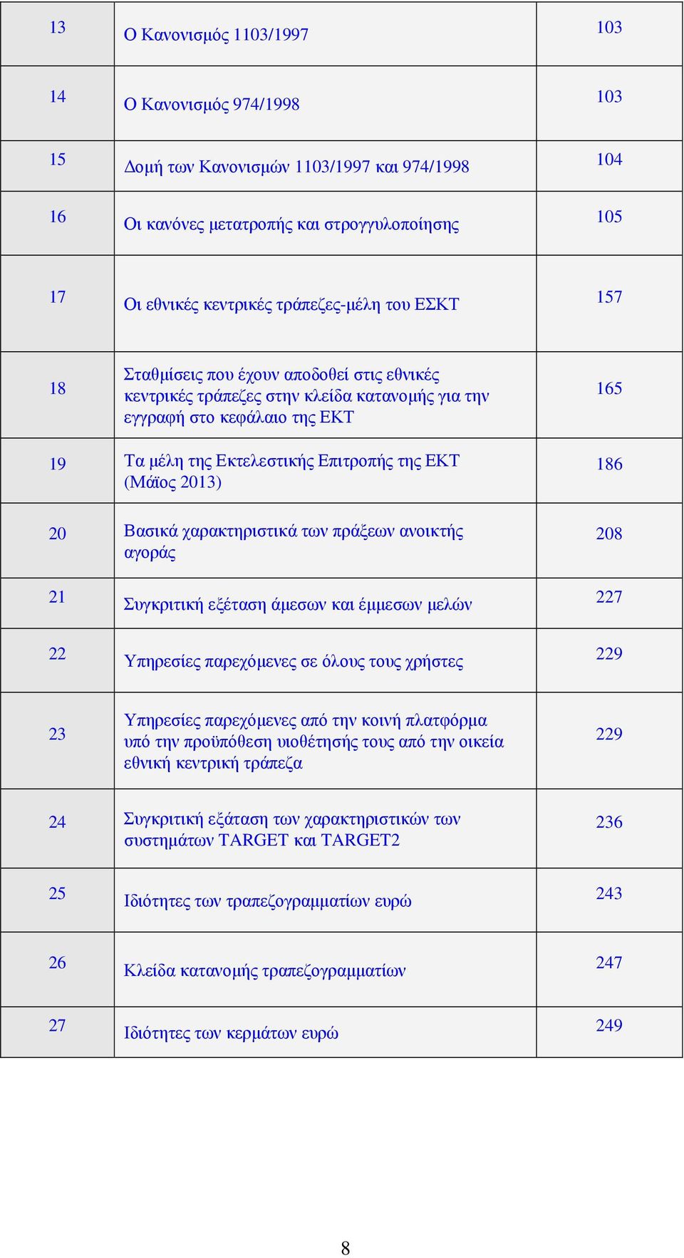 20 Βασικά χαρακτηριστικά των πράξεων ανοικτής αγοράς 208 21 Συγκριτική εξέταση άµεσων και έµµεσων µελών 227 22 Υπηρεσίες παρεχόµενες σε όλους τους χρήστες 229 23 Υπηρεσίες παρεχόµενες από την κοινή