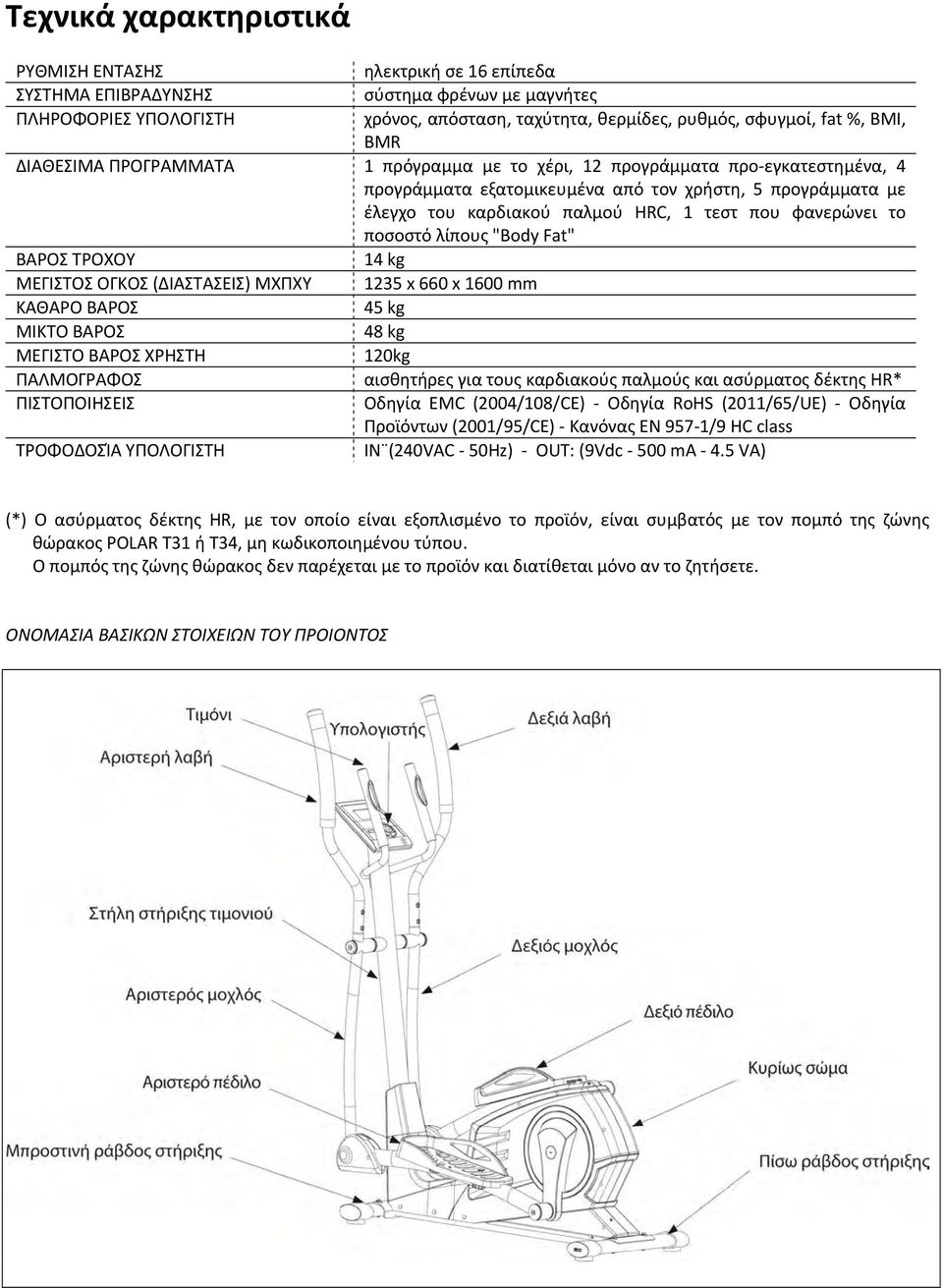 φανερώνει το ποσοστό λίπους "Body Fat" ΒΑΡΟΣ ΤΡΟΧΟΥ 14 kg ΜΕΓΙΣΤΟΣ ΟΓΚΟΣ (ΔΙΑΣΤΑΣΕΙΣ) ΜΧΠΧΥ 1235 x 660 x 1600 mm ΚΑΘΑΡΟ ΒΑΡΟΣ 45 kg ΜΙΚΤΟ ΒΑΡΟΣ 48 kg ΜΕΓΙΣΤΟ ΒΑΡΟΣ ΧΡΗΣΤΗ 120kg ΠΑΛΜΟΓΡΑΦΟΣ αισθητήρες