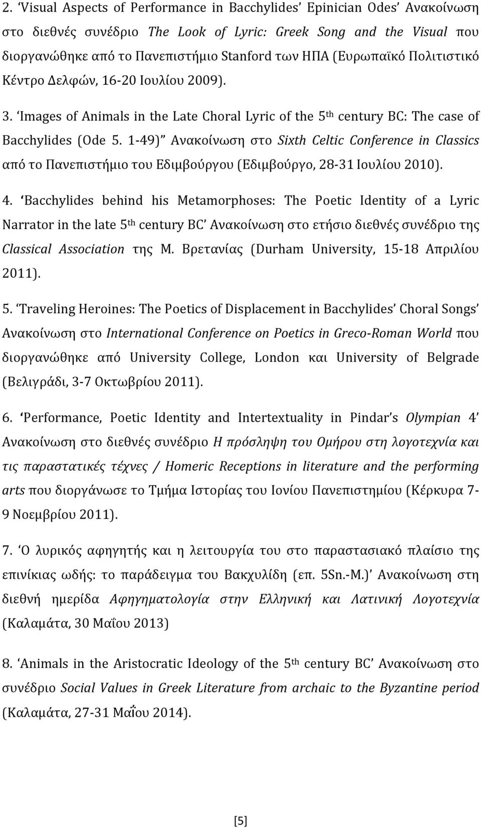 1 49) Ανακοίνωση στο Sixth Celtic Conference in Classics από το Πανεπιστήμιο του Εδιμβούργου (Εδιμβούργο, 28 31 Ιουλίου 2010). 4. Bacchylides behind his Metamorphoses: The Poetic Identity of a Lyric Narrator in the late 5 th century BC Ανακοίνωση στο ετήσιο διεθνές συνέδριο της Classical Association της Μ.