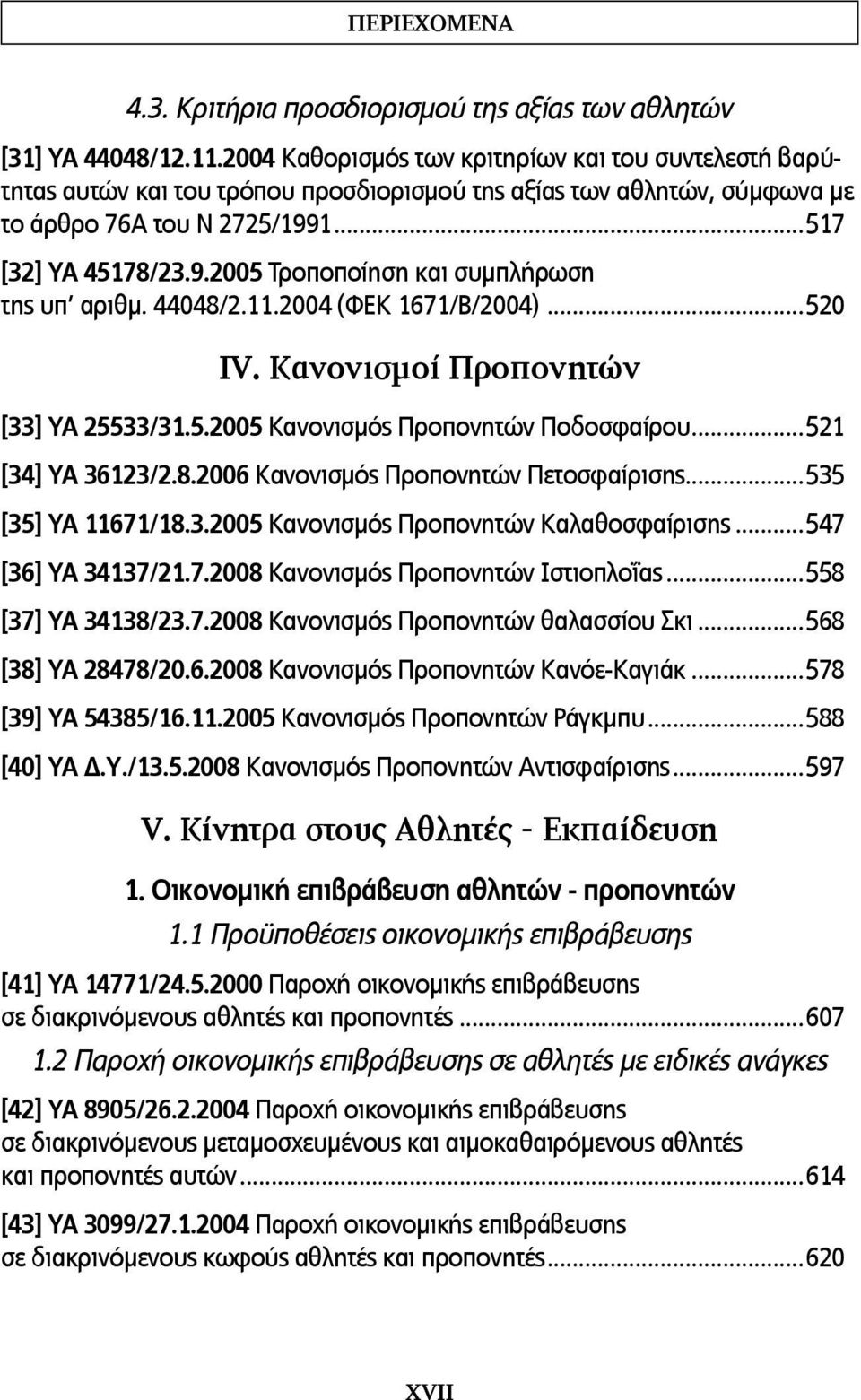 44048/2.11.2004 (ΦΕΚ 1671/Β/2004)...520 IV. Κανονισμοί Προπονητών [33] ΥΑ 25533/31.5.2005 Κανονισμός Προπονητών Ποδοσφαίρου...521 [34] ΥΑ 36123/2.8.2006 Κανονισμός Προπονητών Πετοσφαίρισης.