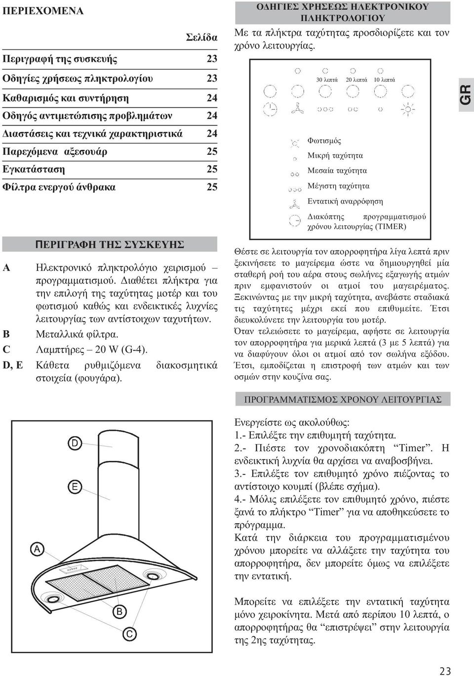 ιαθέτει πλήκτρα για την επιλογή της ταχύτητας µοτέρ και του φωτισµού καθώς και ενδεικτικές λυχνίες λειτουργίας των αντίστοιχων ταχυτήτων. B Μεταλλικά φίλτρα. C Λαµπτήρες 20 W (G-4).