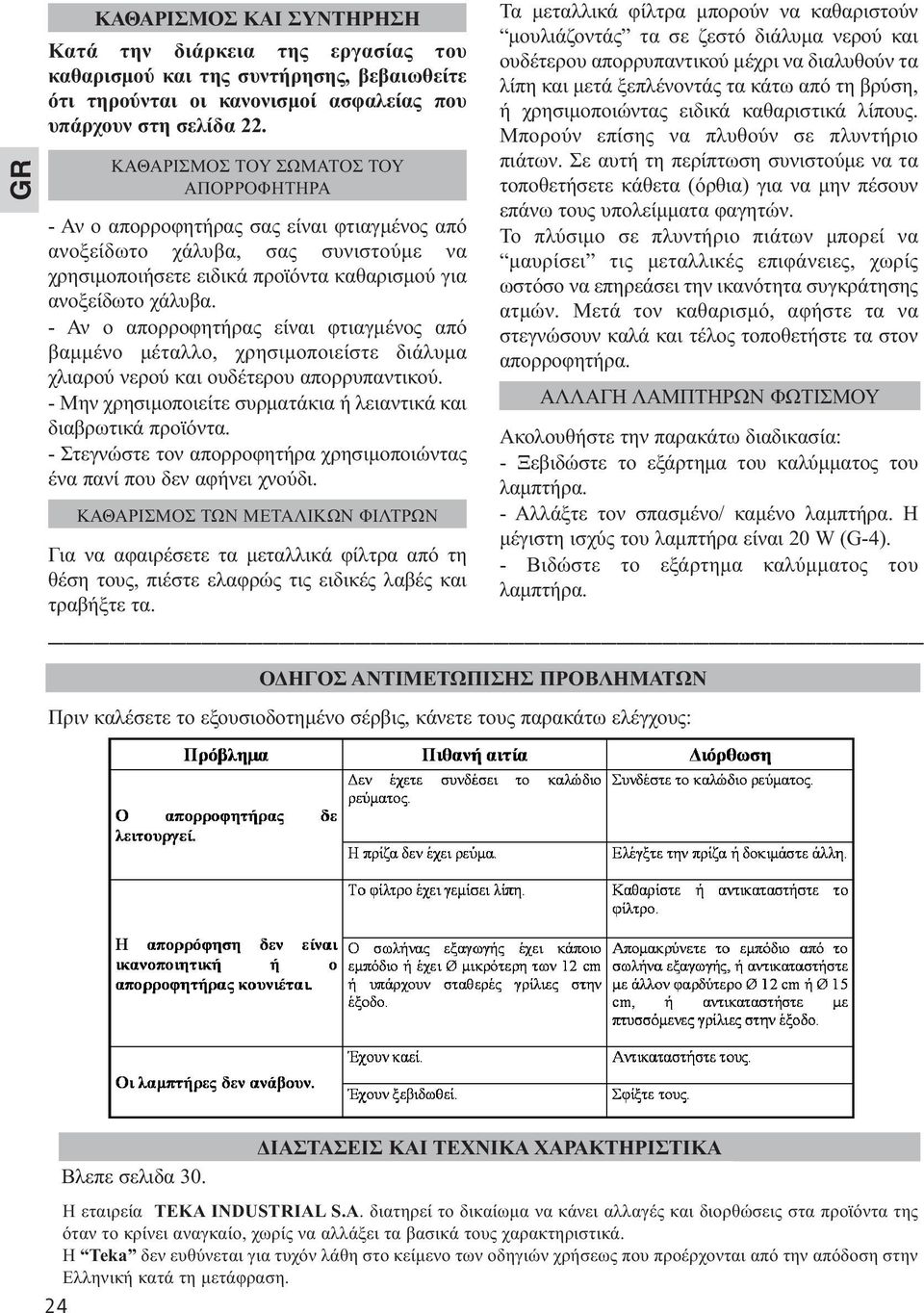 - Αν ο απορροφητήρας είναι φτιαγµένος από βαµµένο µέταλλο, χρησιµοποιείστε διάλυµα χλιαρού νερού και ουδέτερου απορρυπαντικού. - Μην χρησιµοποιείτε συρµατάκια ή λειαντικά και διαβρωτικά προϊόντα.