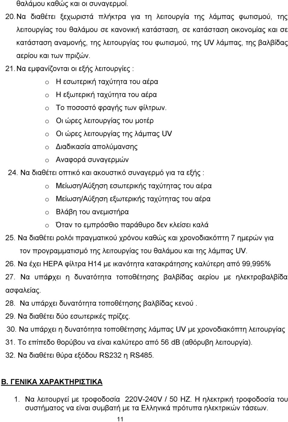 φωτισμού, της UV λάμπας, της βαλβίδας αερίου και των πριζών. 21. Να εμφανίζονται οι εξής λειτουργίες : o Η εσωτερική ταχύτητα του αέρα o Η εξωτερική ταχύτητα του αέρα o Το ποσοστό φραγής των φίλτρων.