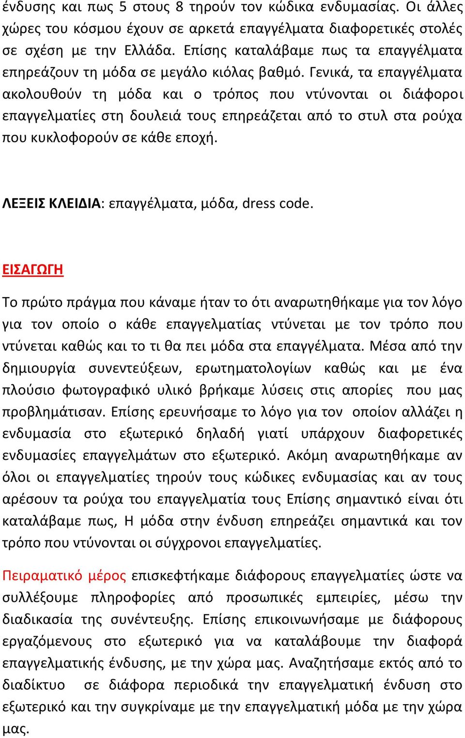 Γενικά, τα επαγγέλματα ακολουθούν τη μόδα και ο τρόπος που ντύνονται οι διάφοροι επαγγελματίες στη δουλειά τους επηρεάζεται από το στυλ στα ρούχα που κυκλοφορούν σε κάθε εποχή.