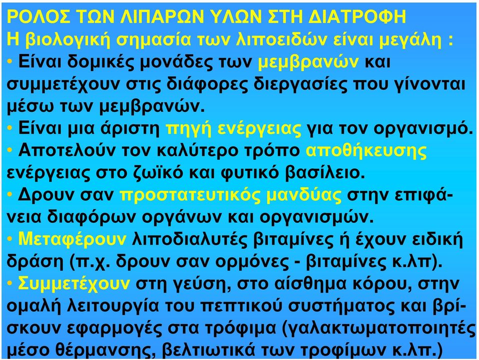 Δρουν σαν προστατευτικός μανδύας στην επιφάνεια διαφόρων οργάνων και οργανισμών. Mεταφέρουν λιποδιαλυτές βιταμίνες ή έχουν ειδική δράση (π.χ. δρουν σαν ορμόνες - βιταμίνες κ.