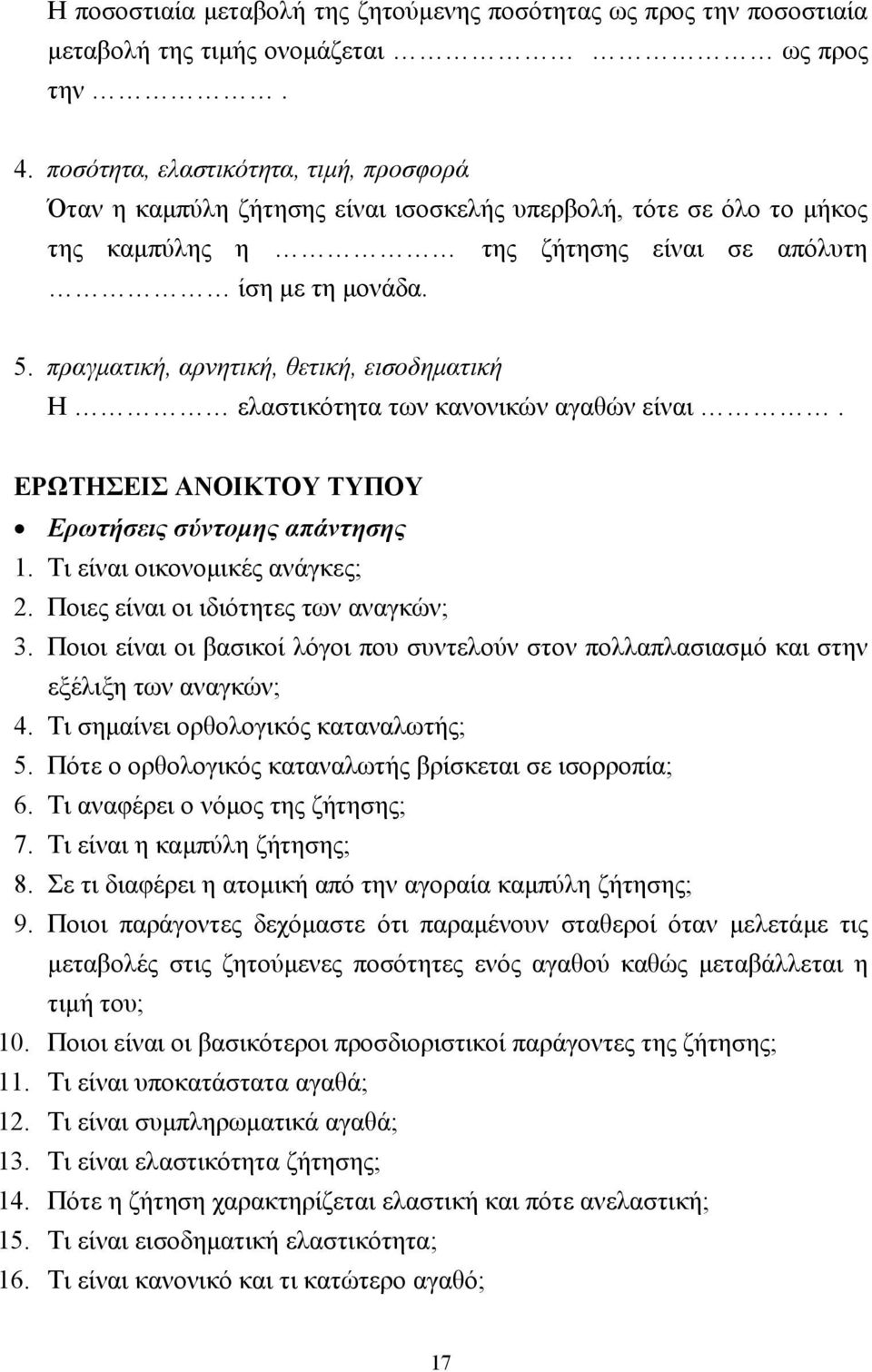 πραγµατική, αρνητική, θετική, εισοδηµατική Η ελαστικότητα των κανονικών αγαθών είναι. ΕΡΩΤΗΣΕΙΣ ΑΝΟΙΚΤΟΥ ΤΥΠΟΥ Ερωτήσεις σύντοµης απάντησης 1. Τι είναι οικονοµικές ανάγκες; 2.