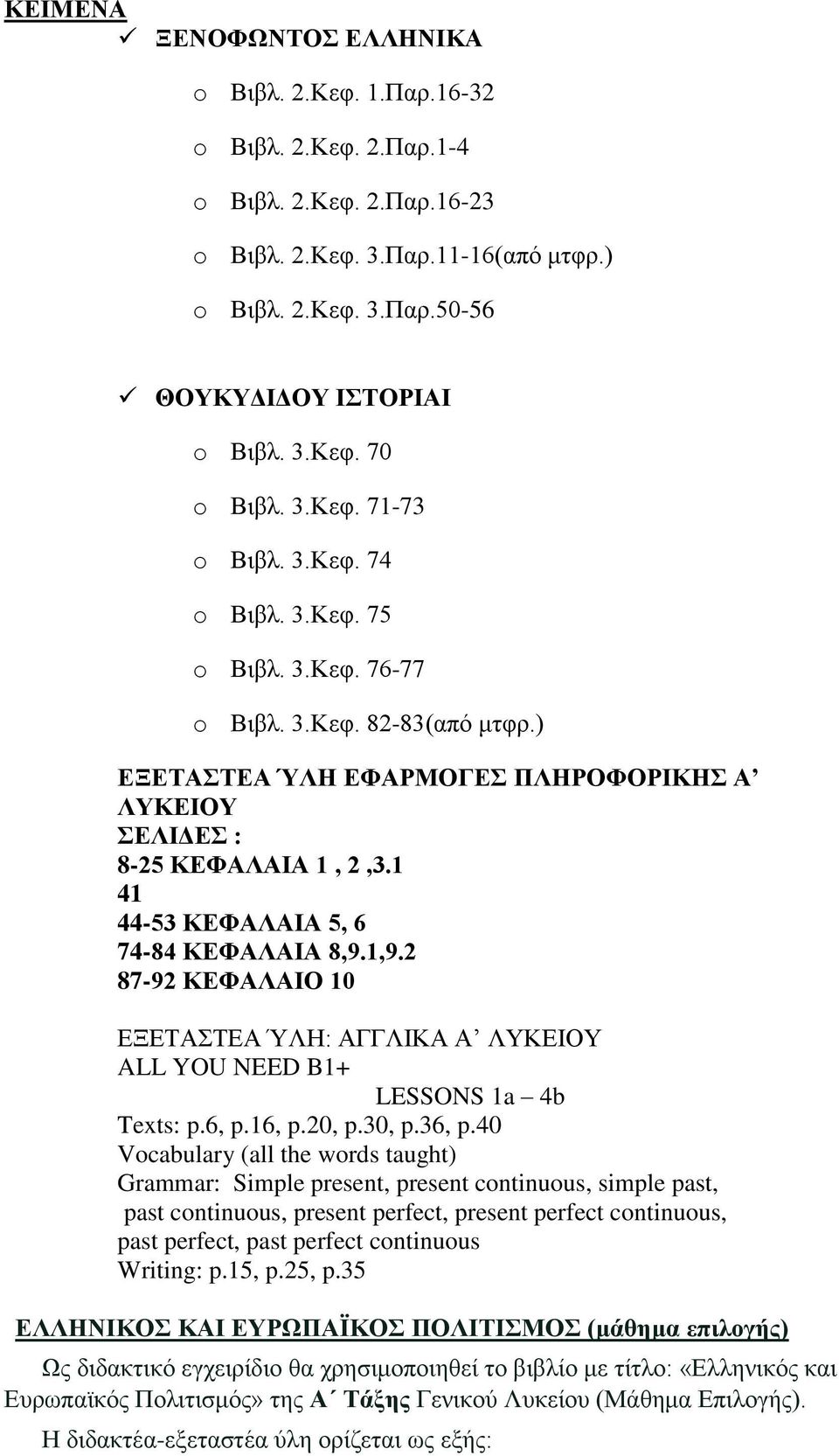 1 41 44-53 ΚΕΦΑΛΑΙΑ 5, 6 74-84 ΚΕΦΑΛΑΙΑ 8,9.1,9.2 87-92 ΚΕΦΑΛΑΙΟ 10 ΕΞΕΤΑΣΤΕΑ ΎΛΗ: ΑΓΓΛΙΚΑ Α ΛΥΚΕΙΟΥ ALL YOU NEED B1+ LESSONS 1a 4b Texts: p.6, p.16, p.20, p.30, p.36, p.