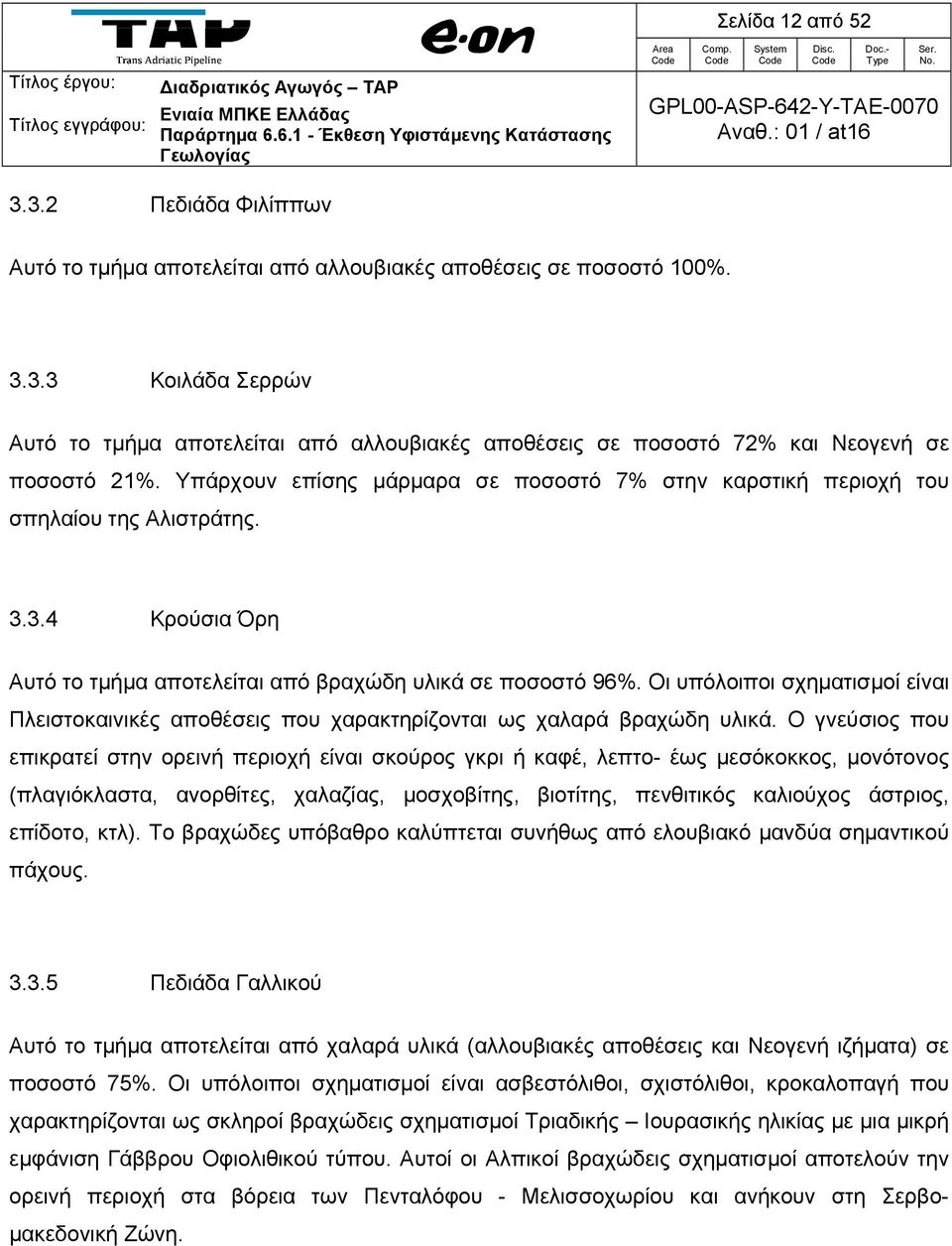 Οι υπόλοιποι σχηματισμοί είναι Πλειστοκαινικές αποθέσεις που χαρακτηρίζονται ως χαλαρά βραχώδη υλικά.