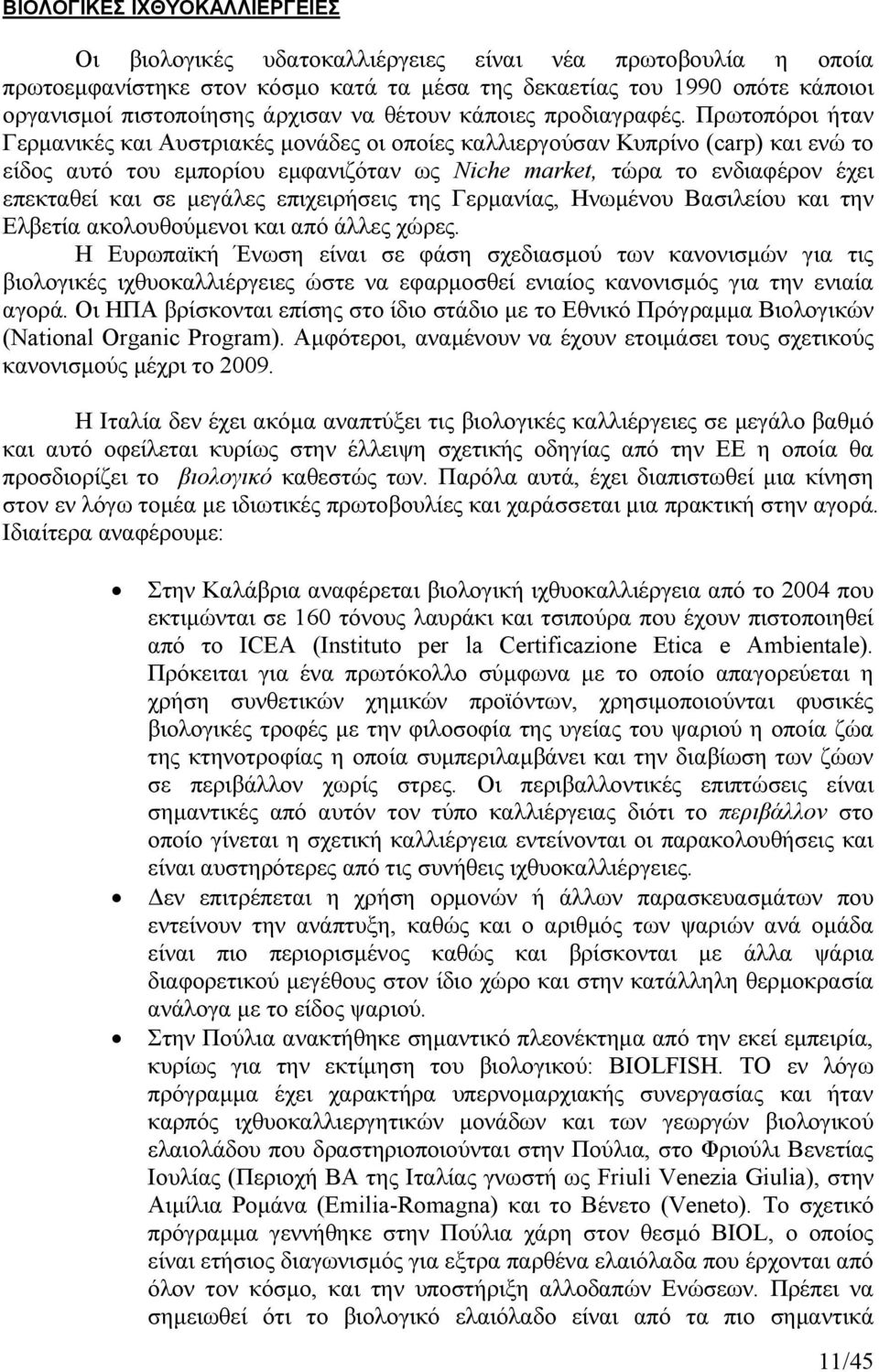 Πρωτοπόροι ήταν Γερµανικές και Αυστριακές µονάδες οι οποίες καλλιεργούσαν Κυπρίνο (carp) και ενώ το είδος αυτό του εµπορίου εµφανιζόταν ως iche market, τώρα το ενδιαφέρον έχει επεκταθεί και σε