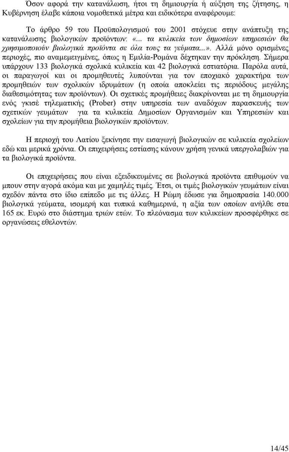 Αλλά µόνο ορισµένες περιοχές, πιο αναµεµειγµένες, όπως η Εµιλία-Ροµάνα δέχτηκαν την πρόκληση. Σήµερα υπάρχουν 133 βιολογικά σχολικά κυλικεία και 42 βιολογικά εστιατόρια.