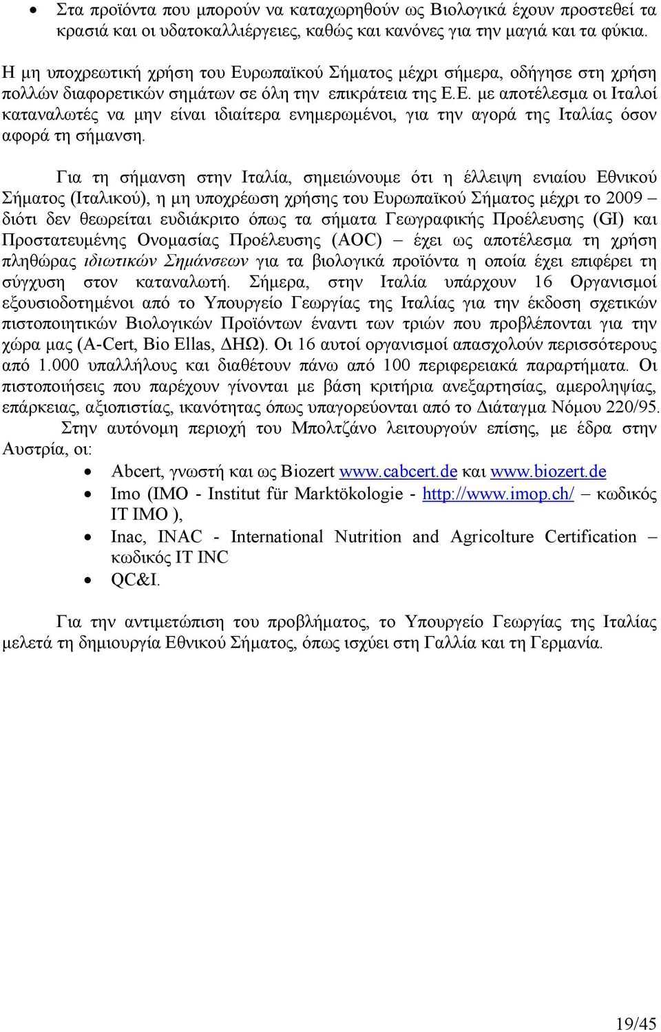Για τη σήµανση στην Ιταλία, σηµειώνουµε ότι η έλλειψη ενιαίου Εθνικού Σήµατος (Ιταλικού), η µη υποχρέωση χρήσης του Ευρωπαϊκού Σήµατος µέχρι το 2009 διότι δεν θεωρείται ευδιάκριτο όπως τα σήµατα