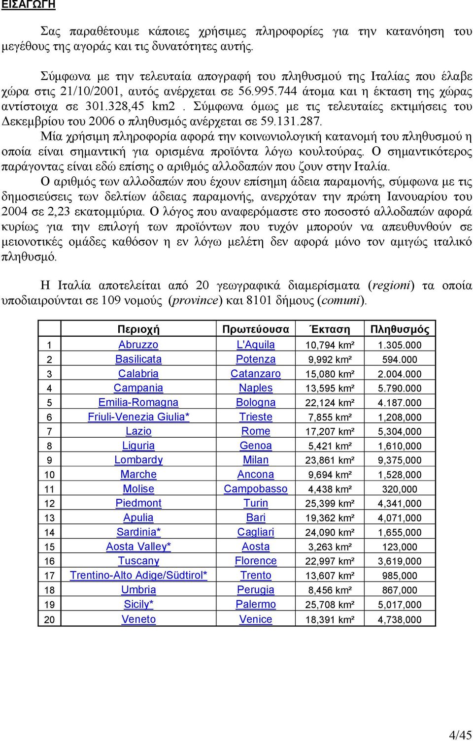 Σύµφωνα όµως µε τις τελευταίες εκτιµήσεις του εκεµβρίου του 2006 ο πληθυσµός ανέρχεται σε 59.131.287.