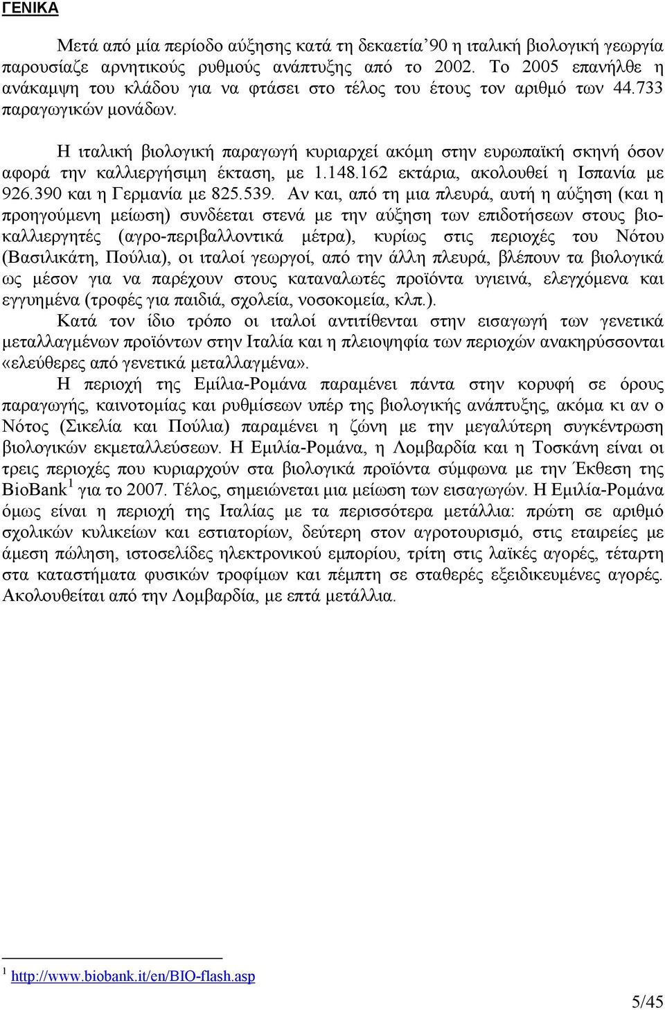 Η ιταλική βιολογική παραγωγή κυριαρχεί ακόµη στην ευρωπαϊκή σκηνή όσον αφορά την καλλιεργήσιµη έκταση, µε 1.148.162 εκτάρια, ακολουθεί η Ισπανία µε 926.390 και η Γερµανία µε 825.539.