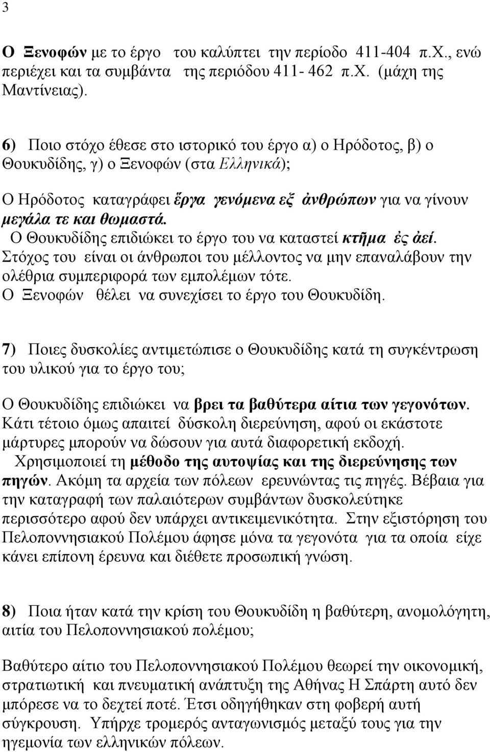 Ο Θουκυδίδης επιδιώκει το έργο του να καταστεί κτῆμα ἐς ἀεί. Στόχος του είναι οι άνθρωποι του μέλλοντος να μην επαναλάβουν την ολέθρια συμπεριφορά των εμπολέμων τότε.