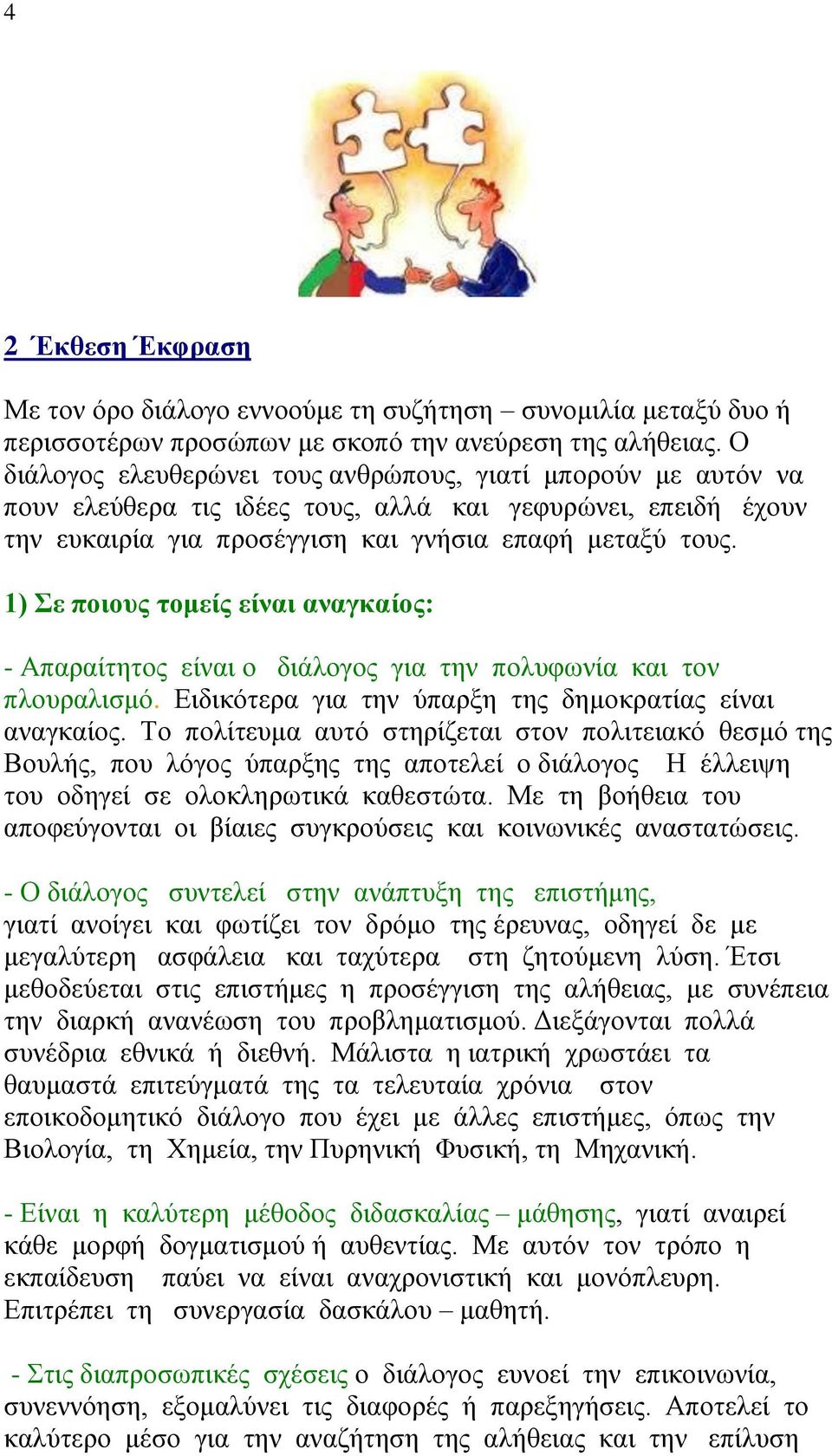 1) Σε ποιους τομείς είναι αναγκαίος: - Απαραίτητος είναι ο διάλογος για την πολυφωνία και τον πλουραλισμό. Ειδικότερα για την ύπαρξη της δημοκρατίας είναι αναγκαίος.