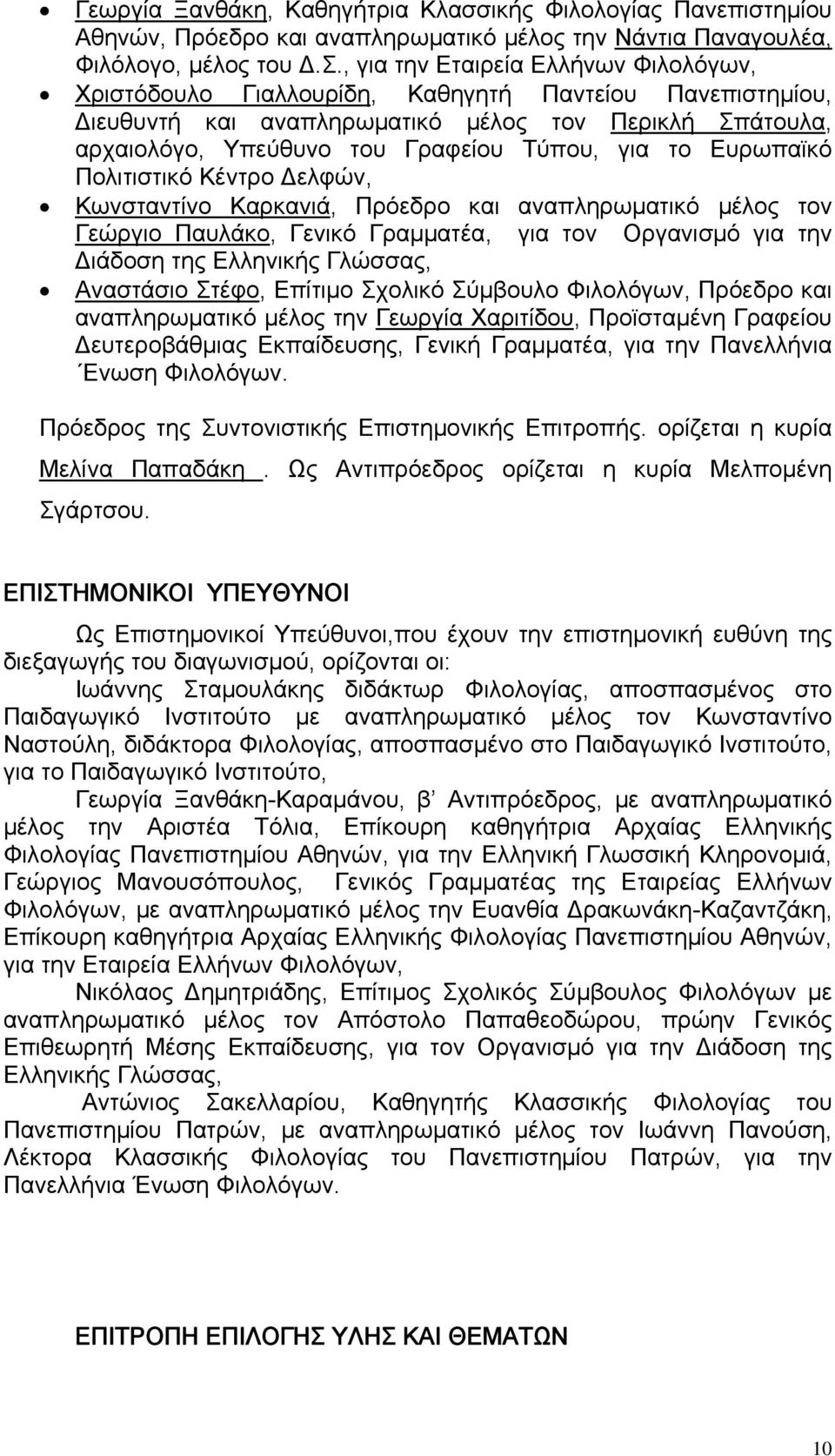 το Ευρωπαϊκό Πολιτιστικό Κέντρο Δελφών, Κωνσταντίνο Καρκανιά, Πρόεδρο και αναπληρωματικό μέλος τον Γεώργιο Παυλάκο, Γενικό Γραμματέα, για τον Οργανισμό για την Διάδοση της Ελληνικής Γλώσσας,