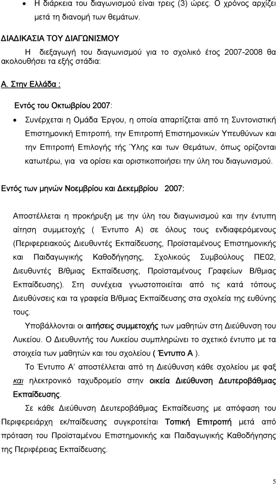 Στην Ελλάδα : Εντός του Οκτωβρίου 2007: Συνέρχεται η Ομάδα Έργου, η οποία απαρτίζεται από τη Συντονιστική Επιστημονική Επιτροπή, την Επιτροπή Επιστημονικών Υπευθύνων και την Επιτροπή Επιλογής τής