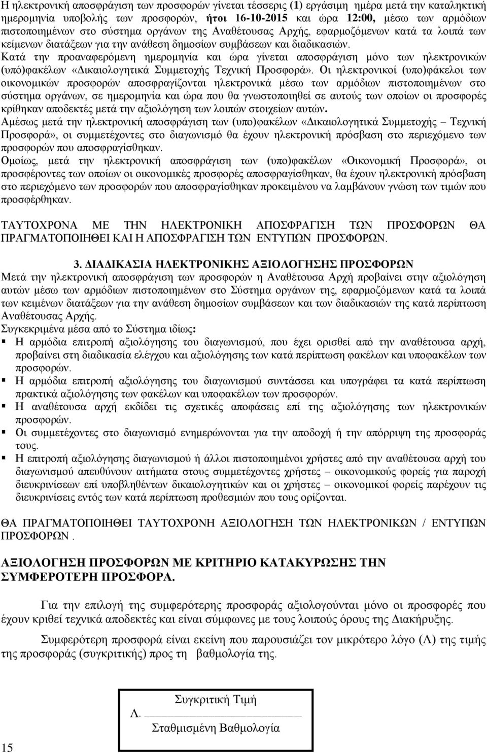 Κατά την προαναφερόμενη ημερομηνία και ώρα γίνεται αποσφράγιση μόνο των ηλεκτρονικών (υπό)φακέλων «Δικαιολογητικά Συμμετοχής Τεχνική Προσφορά».