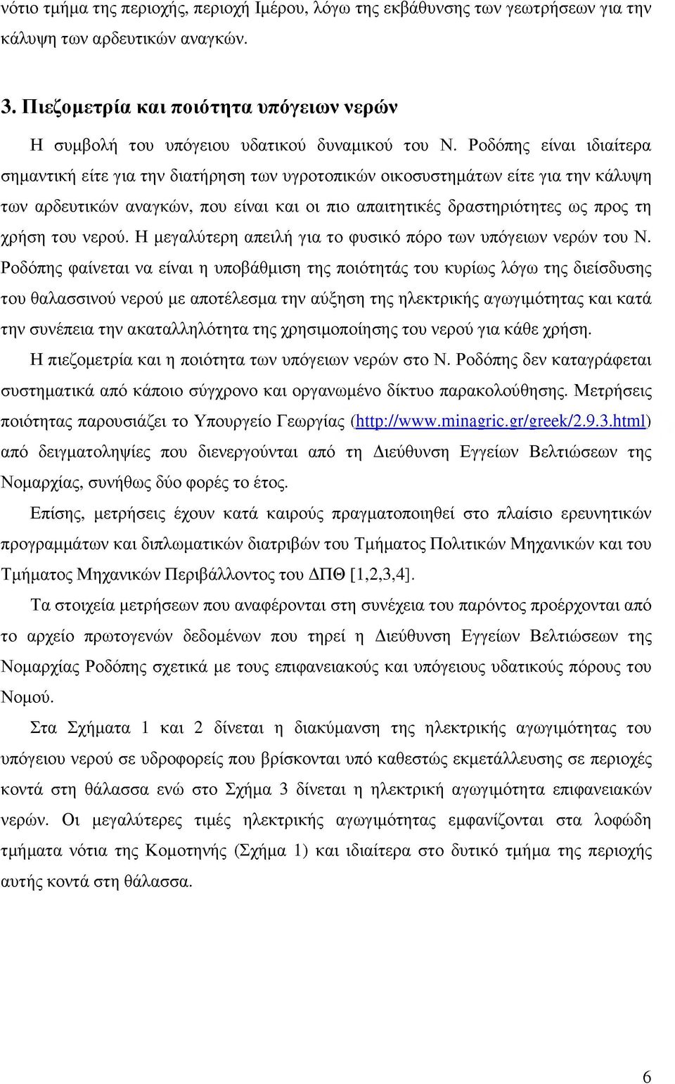 Ροδόπης είναι ιδιαίτερα σημαντική είτε για την διατήρηση των υγροτοπικών οικοσυστημάτων είτε για την κάλυψη των αρδευτικών αναγκών, που είναι και οι πιο απαιτητικές δραστηριότητες ως προς τη χρήση