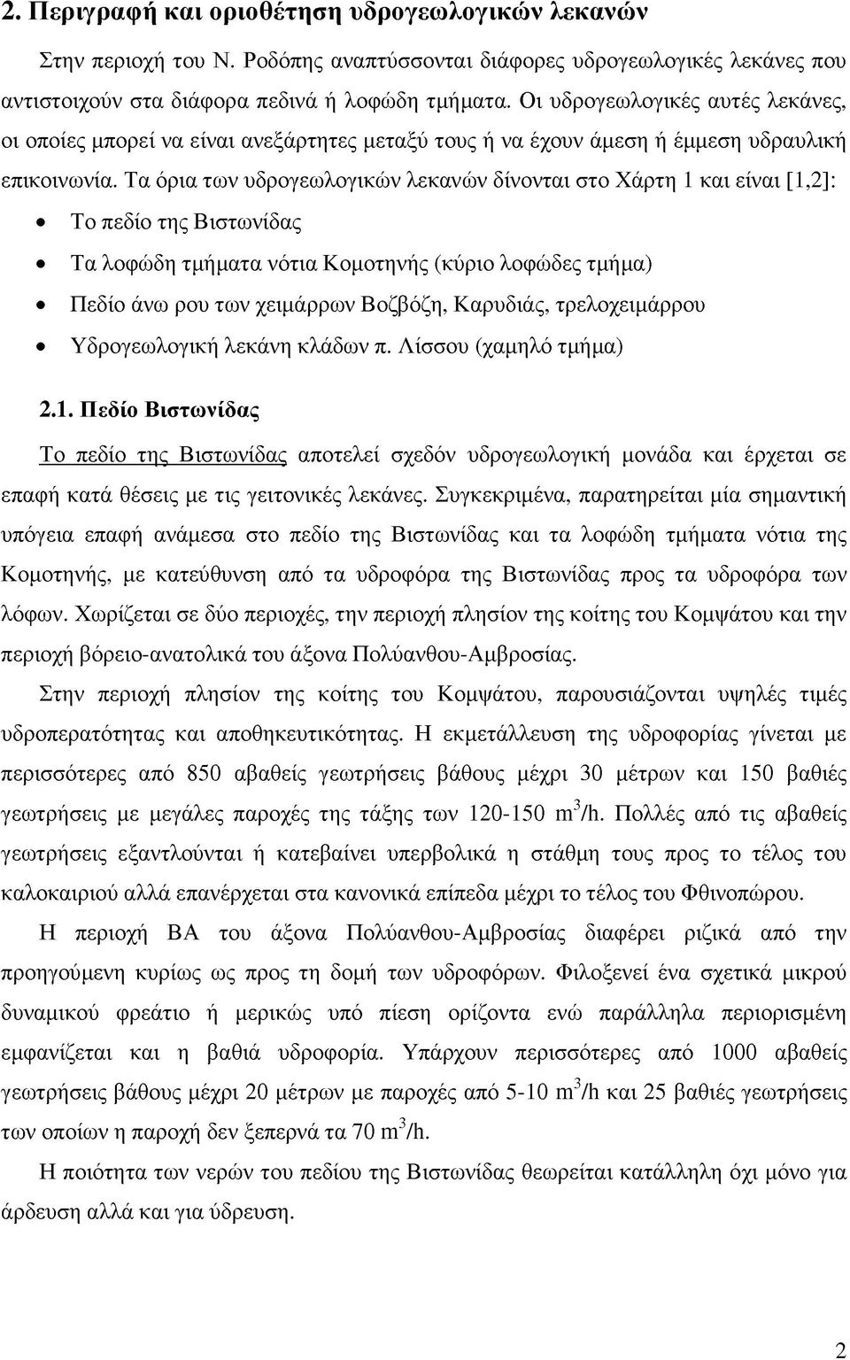 Τα όρια των υδρογεωλογικών λεκανών δίνονται στο Χάρτη 1 και είναι [1,2]: Το πεδίο της Βιστωνίδας Τα λοφώδη τμήματα νότια Κομοτηνής (κύριο λοφώδες τμήμα) Πεδίο άνω ρου των χειμάρρων Βοζβόζη, Καρυδιάς,