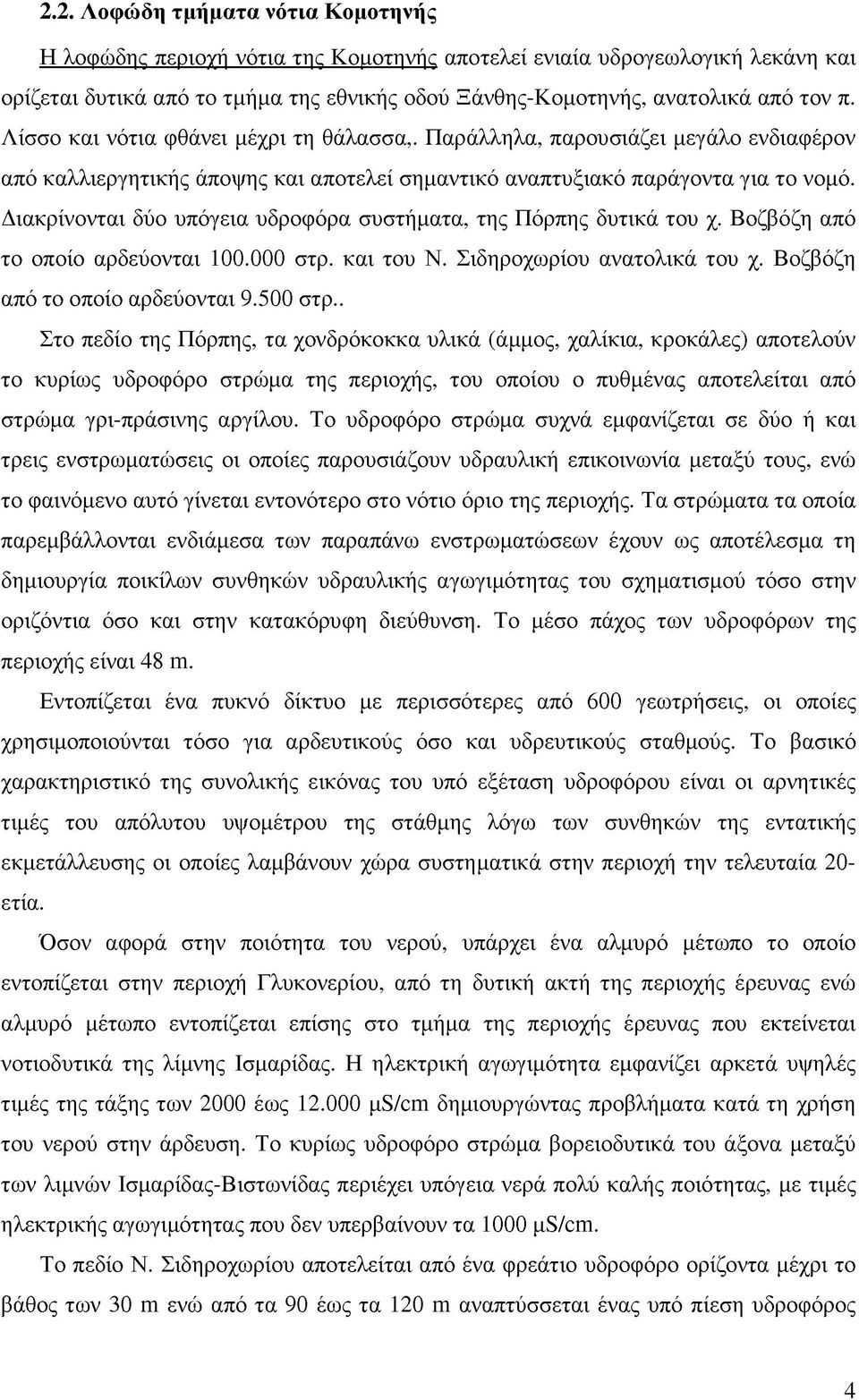 Διακρίνονται δύο υπόγεια υδροφόρα συστήματα, της Πόρπης δυτικά του χ. Βοζβόζη από το οποίο αρδεύονται 100.000 στρ. και του Ν. Σιδηροχωρίου ανατολικά του χ. Βοζβόζη από το οποίο αρδεύονται 9.500 στρ.