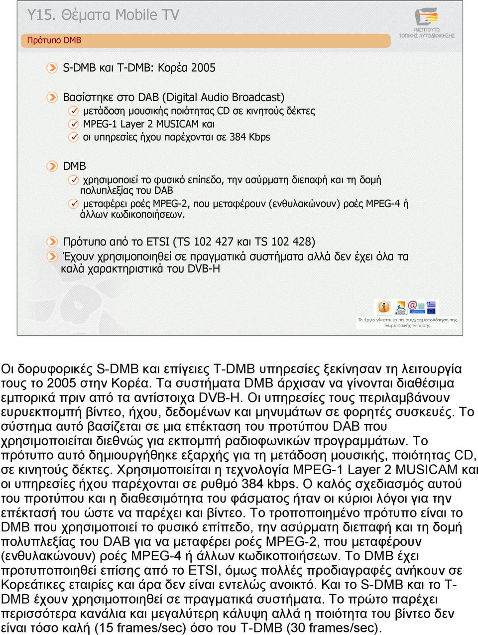 Πρότυπο από το ETSI (TS 102 427 και TS 102 428) Έχουν χρησιµοποιηθεί σε πραγµατικά συστήµατα αλλά δεν έχει όλα τα καλά χαρακτηριστικά του DVB-H Οι δορυφορικές S-DMB και επίγειες T-DMB υπηρεσίες