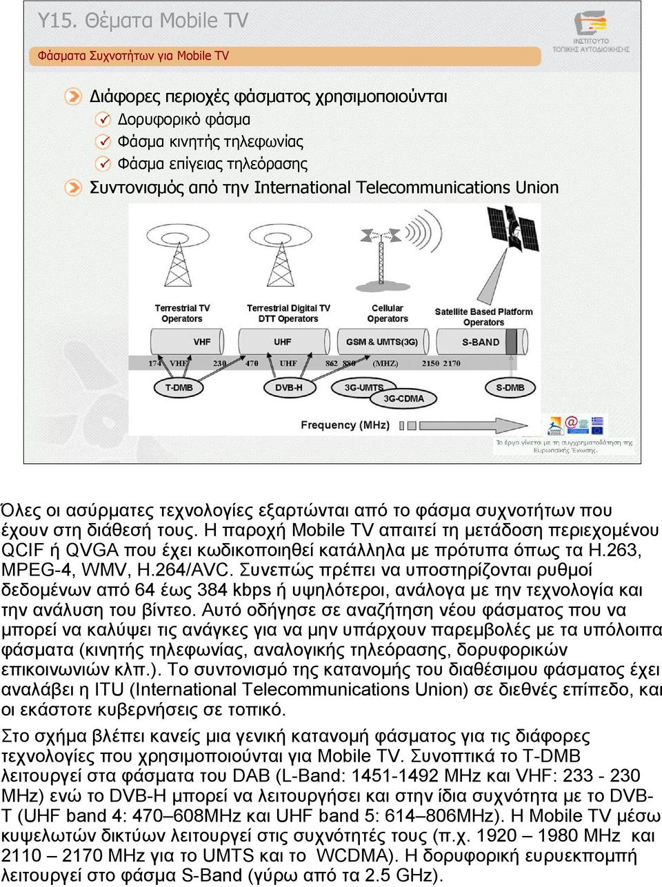 Η παροχή Mobile TV απαιτεί τη µετάδοση περιεχοµένου QCIF ή QVGA που έχει κωδικοποιηθεί κατάλληλα µε πρότυπα όπως τα H.263, MPEG-4, WMV, H.264/AVC.