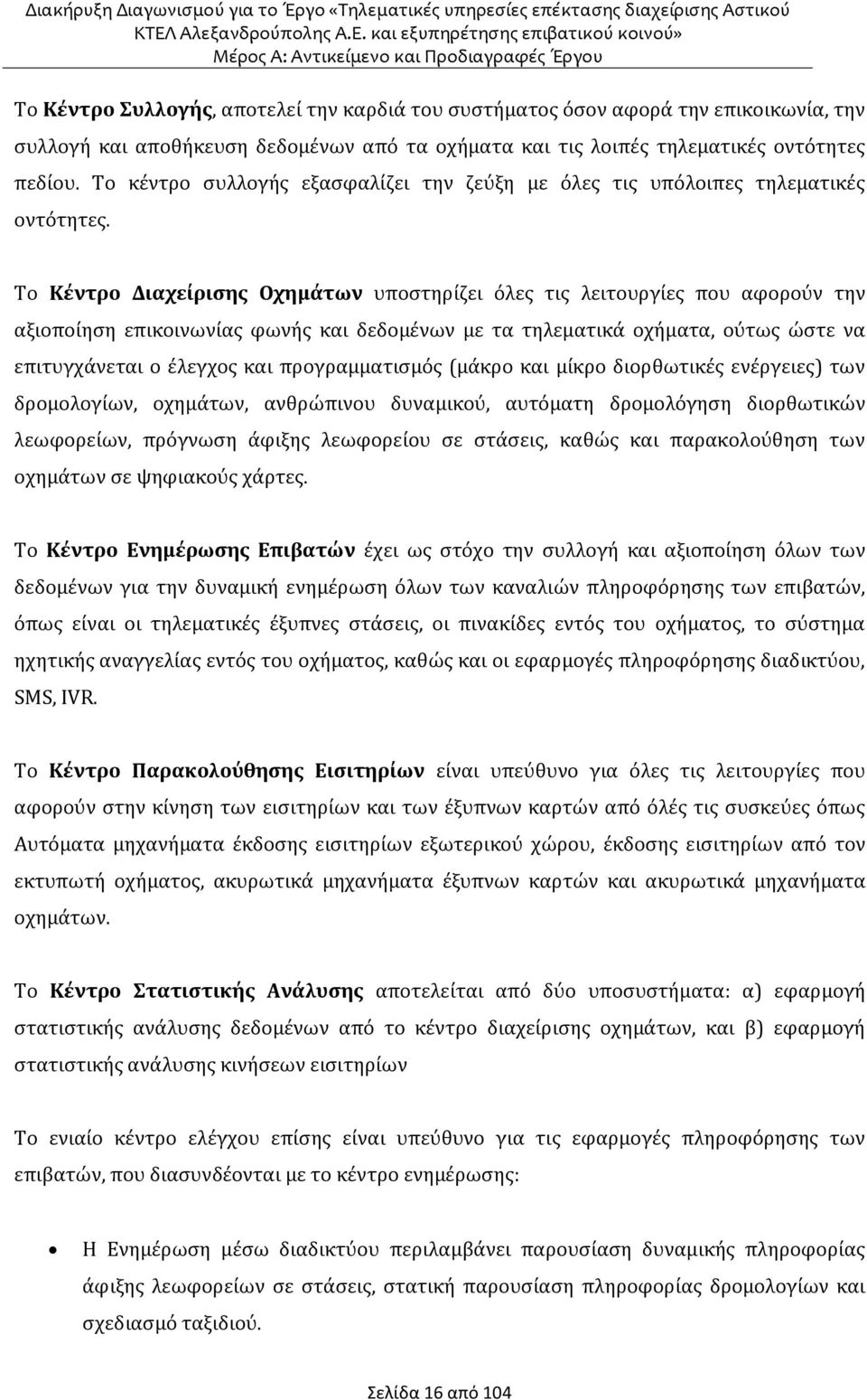 Το Κέντρο Διαχείρισης Οχημάτων υποστηρίζει όλες τις λειτουργίες που αφορούν την αξιοποίηση επικοινωνίας φωνής και δεδομένων με τα τηλεματικά οχήματα, ούτως ώστε να επιτυγχάνεται ο έλεγχος και