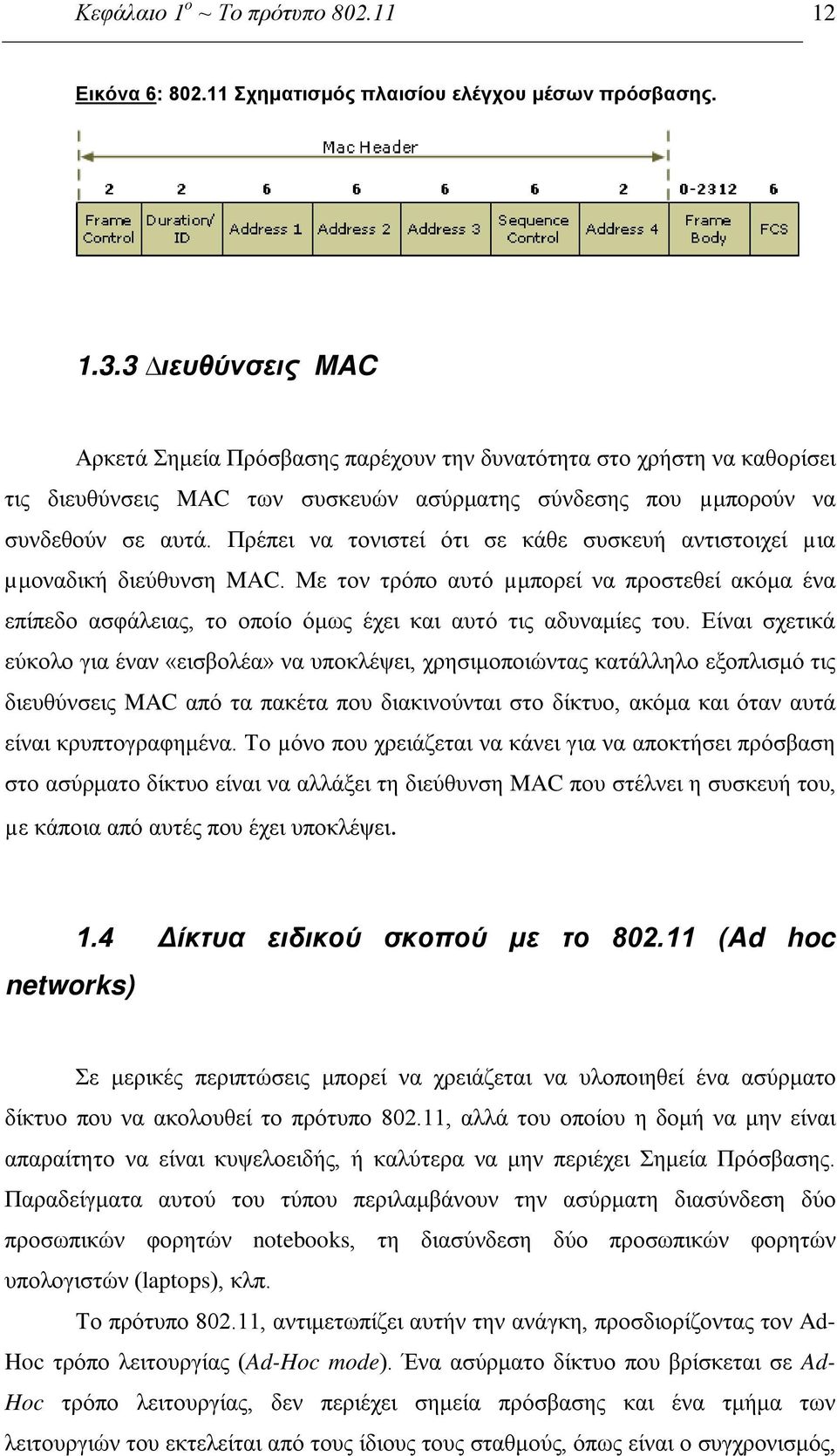 Πρέπει να τονιστεί ότι σε κάθε συσκευή αντιστοιχεί µια µμοναδική διεύθυνση MAC. Με τον τρόπο αυτό µμπορεί να προστεθεί ακόμα ένα επίπεδο ασφάλειας, το οποίο όμως έχει και αυτό τις αδυναμίες του.