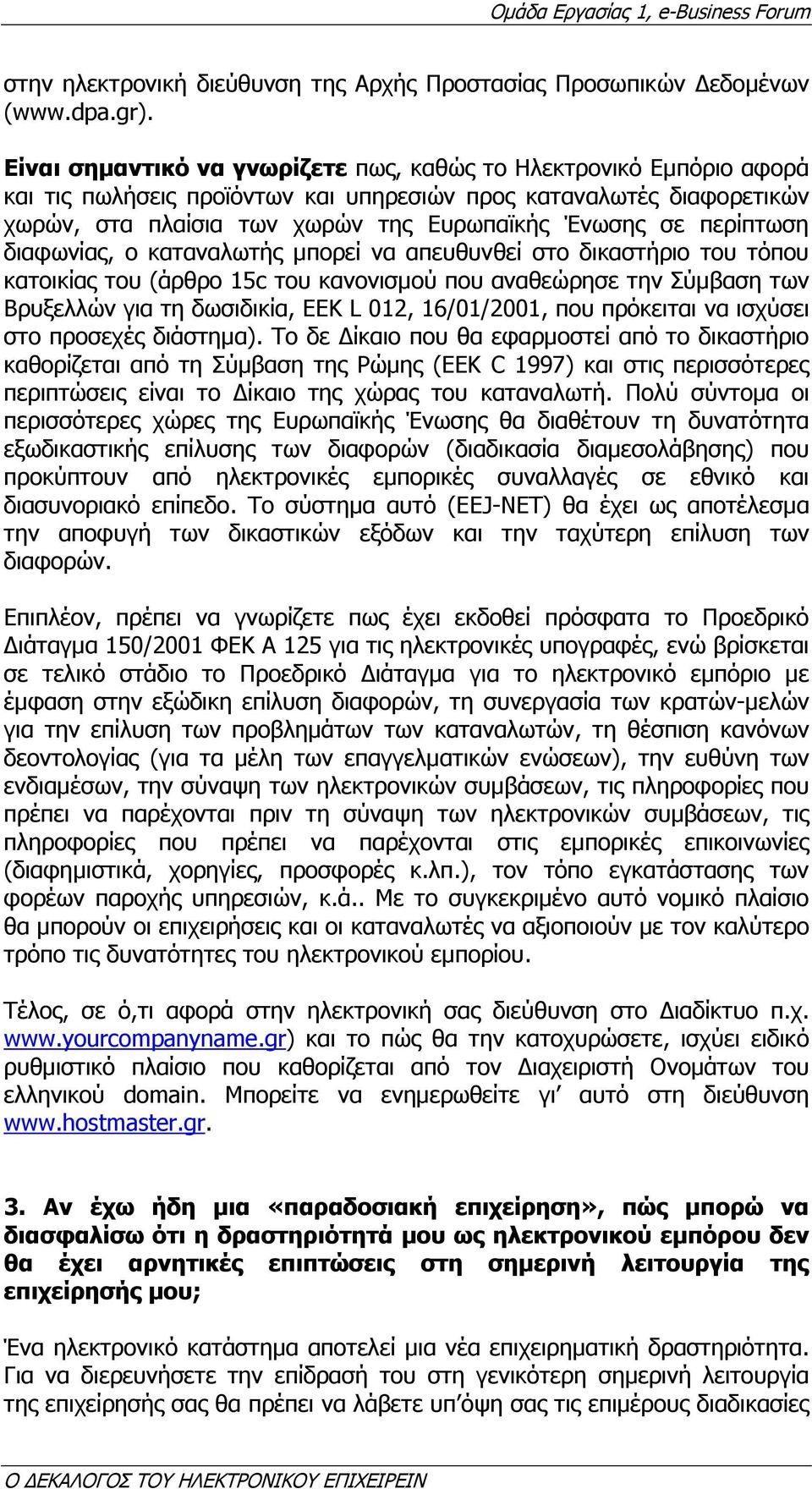 περίπτωση διαφωνίας, ο καταναλωτής µπορεί να απευθυνθεί στο δικαστήριο του τόπου κατοικίας του (άρθρο 15c του κανονισµού που αναθεώρησε την Σύµβαση των Βρυξελλών για τη δωσιδικία, ΕΕΚ L 012,