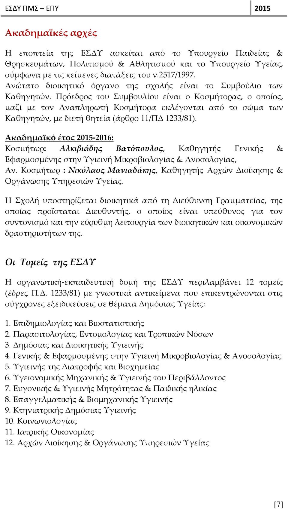Πρόεδρος του Συμβουλίου είναι ο Κοσμήτορας, ο οποίος, μαζί με τον Αναπληρωτή Κοσμήτορα εκλέγονται από το σώμα των Καθηγητών, με διετή θητεία (άρθρο 11/ΠΔ 1233/81).