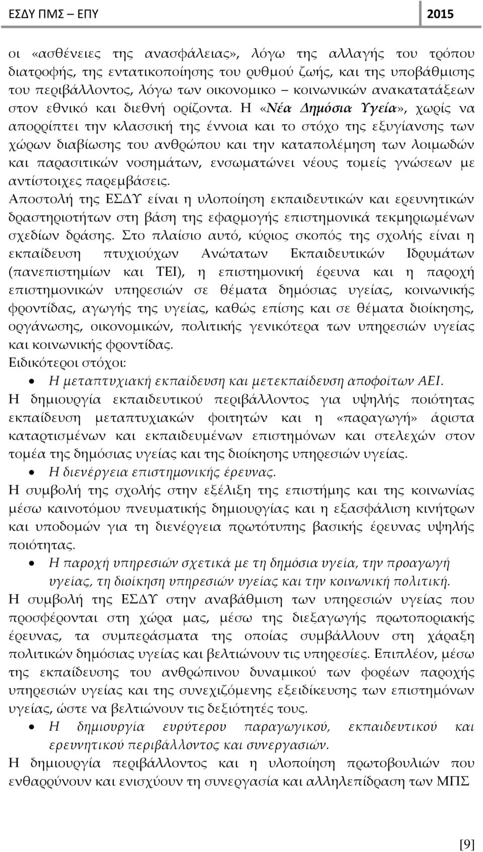 Η «Νέα Δημόσια Υγεία», χωρίς να απορρίπτει την κλασσική της έννοια και το στόχο της εξυγίανσης των χώρων διαβίωσης του ανθρώπου και την καταπολέμηση των λοιμωδών και παρασιτικών νοσημάτων,