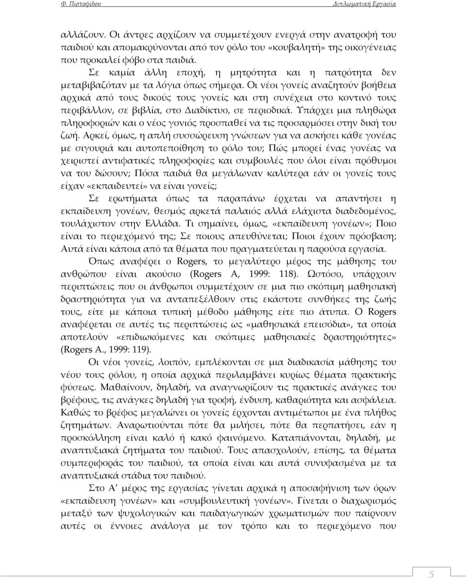 Οι νέοι γονείς αναζητούν βοήθεια αρχικά από τους δικούς τους γονείς και στη συνέχεια στο κοντινό τους περιβάλλον, σε βιβλία, στο Διαδίκτυο, σε περιοδικά.
