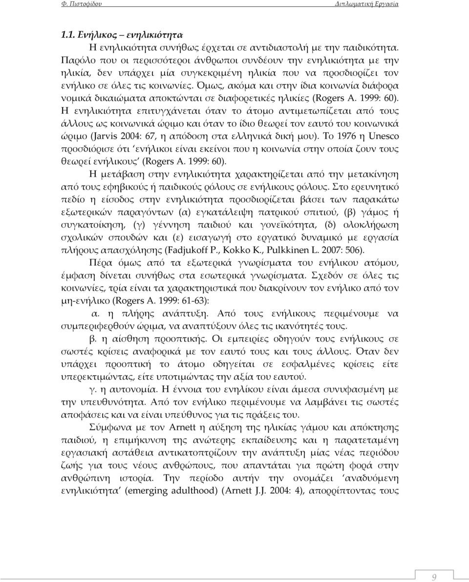 Όμως, ακόμα και στην ίδια κοινωνία διάφορα νομικά δικαιώματα αποκτώνται σε διαφορετικές ηλικίες (Rogers A. 1999: 60).