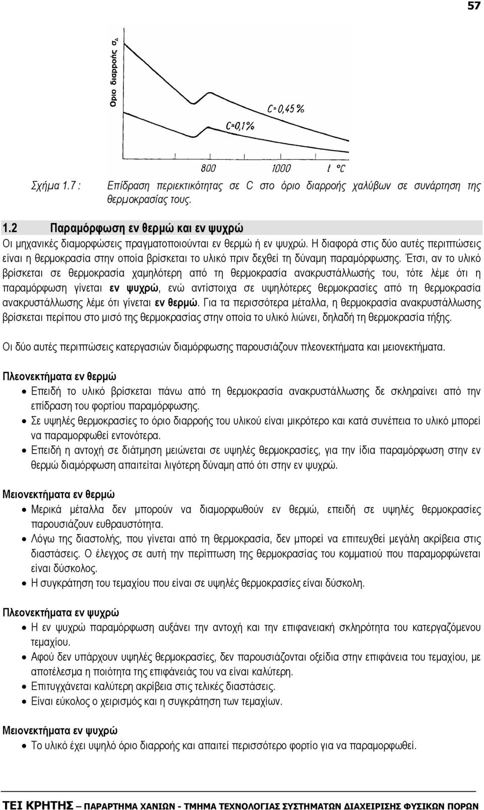 Έτσι, αν το υλικό βρίσκεται σε θερµοκρασία χαµηλότερη από τη θερµοκρασία ανακρυστάλλωσής του, τότε λέµε ότι η παραµόρφωση γίνεται εν ψυχρώ, ενώ αντίστοιχα σε υψηλότερες θερµοκρασίες από τη