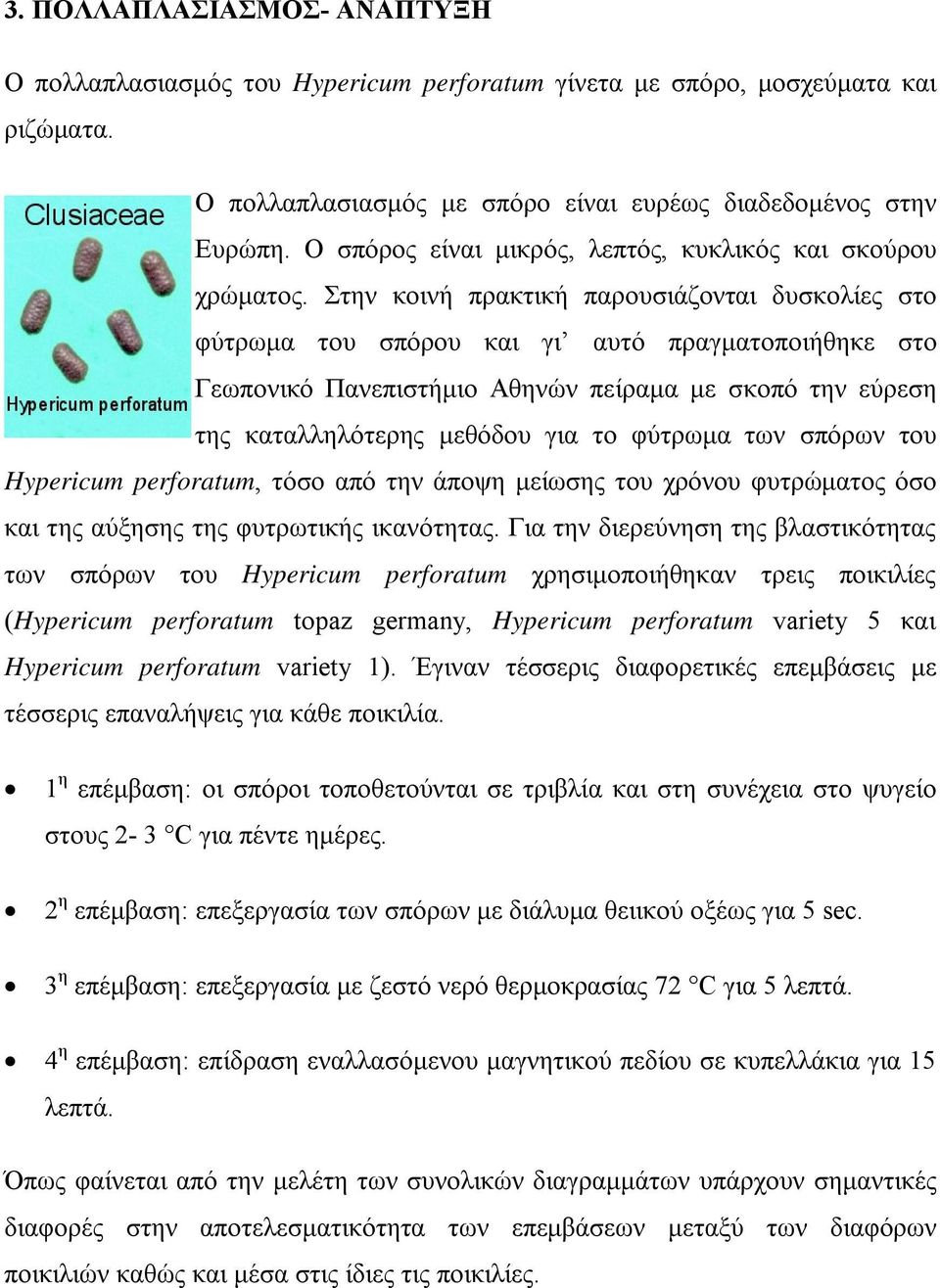 Στην κοινή πρακτική παρουσιάζονται δυσκολίες στο φύτρωμα του σπόρου και γι αυτό πραγματοποιήθηκε στο Γεωπονικό Πανεπιστήμιο Αθηνών πείραμα με σκοπό την εύρεση της καταλληλότερης μεθόδου για το