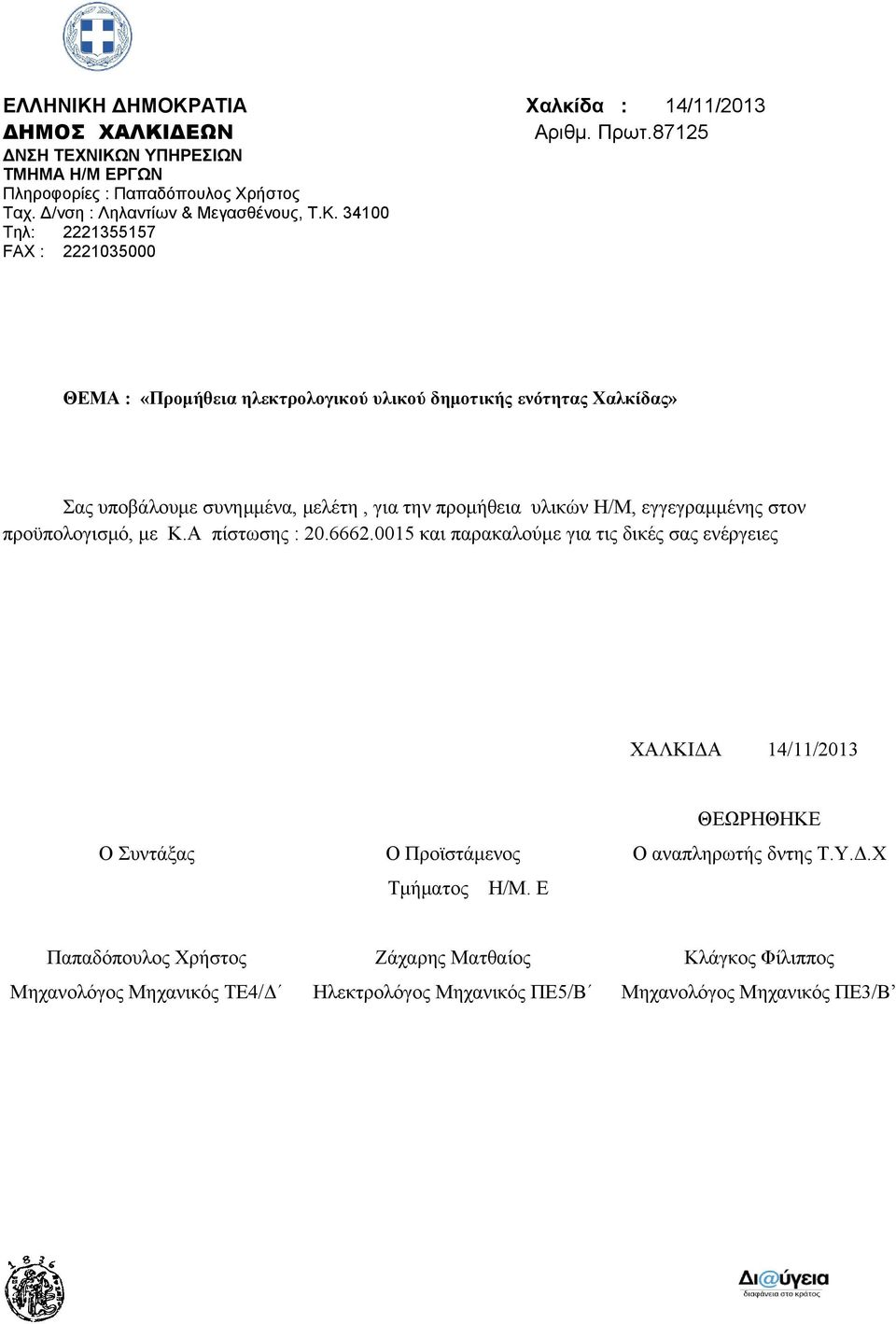 34100 Τηλ: 2221355157 FAX : 2221035000 ΘΕΜΑ : «Προμήθεια ηλεκτρολογικού υλικού δημοτικής ενότητας Χαλκίδας» Σας υποβάλουμε συνημμένα, μελέτη, για την προμήθεια υλικών Η/Μ,