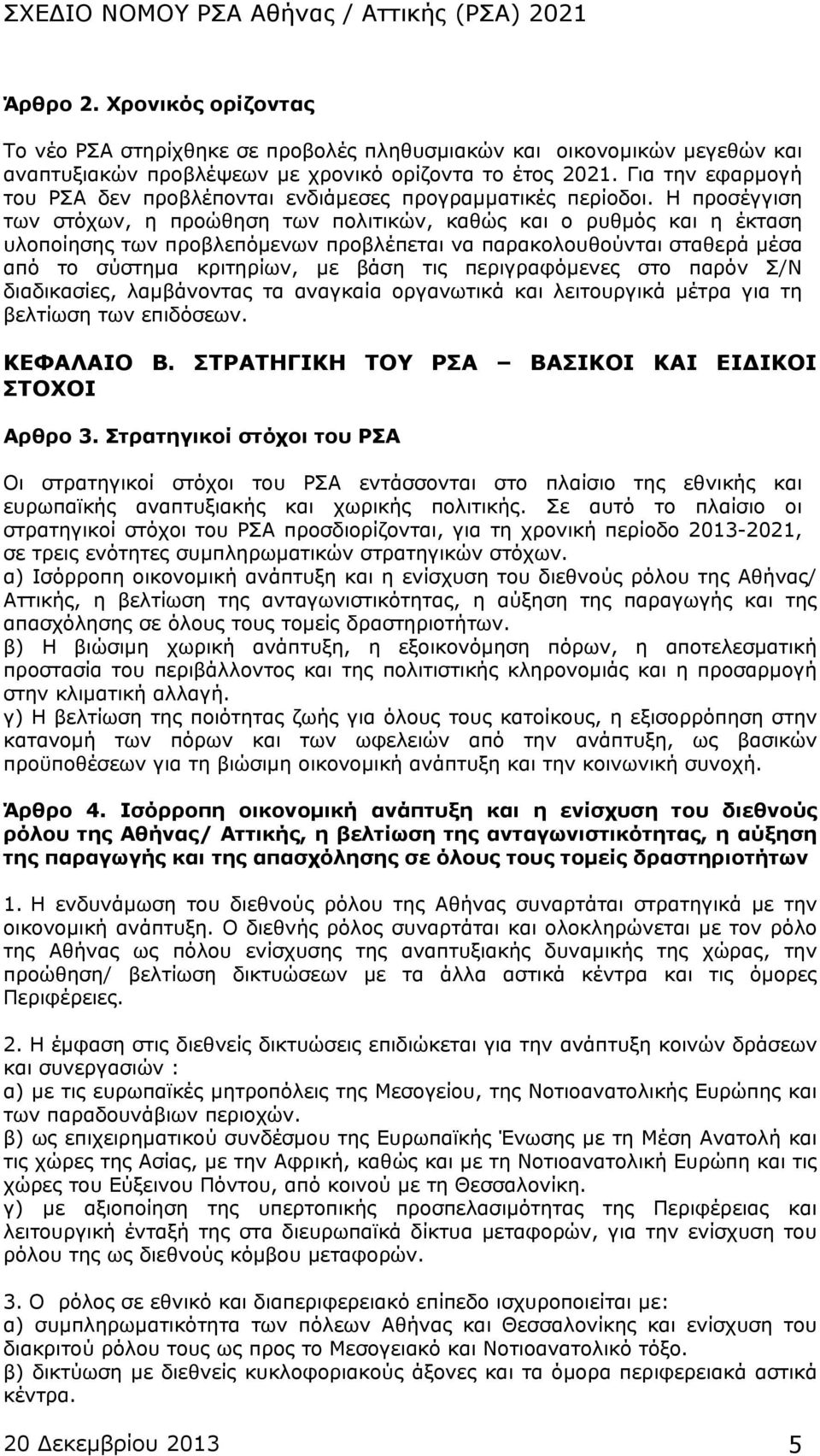 Η προσέγγιση των στόχων, η προώθηση των πολιτικών, καθώς και ο ρυθμός και η έκταση υλοποίησης των προβλεπόμενων προβλέπεται να παρακολουθούνται σταθερά μέσα από το σύστημα κριτηρίων, με βάση τις