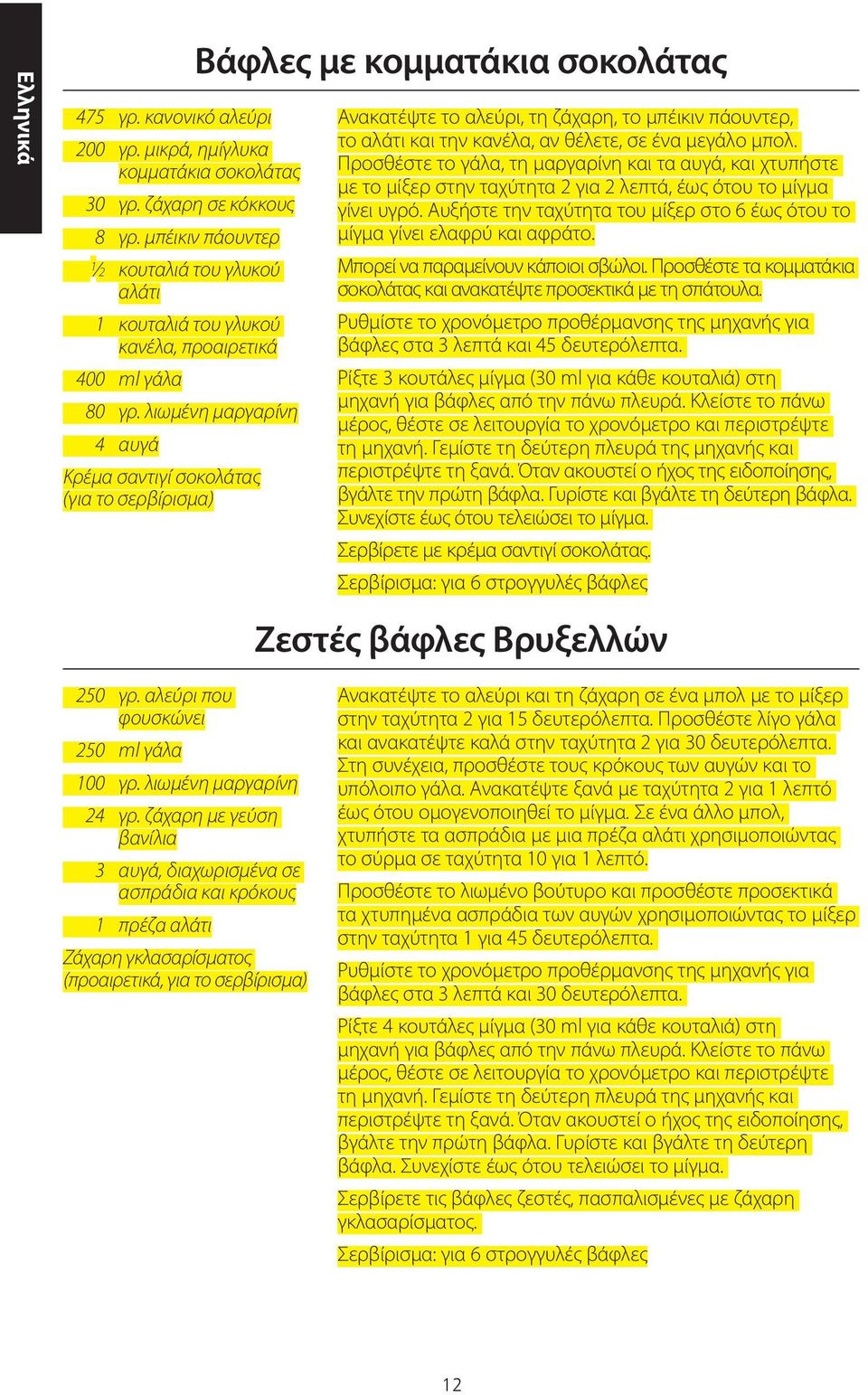 λιωμένη μαργαρίνη 4 αυγά Κρέμα σαντιγί σοκολάτας (για το σερβίρισμα) Βάφλες με κομματάκια σοκολάτας Ανακατέψτε το αλεύρι, τη ζάχαρη, το μπέικιν πάουντερ, το αλάτι και την κανέλα, αν θέλετε, σε ένα