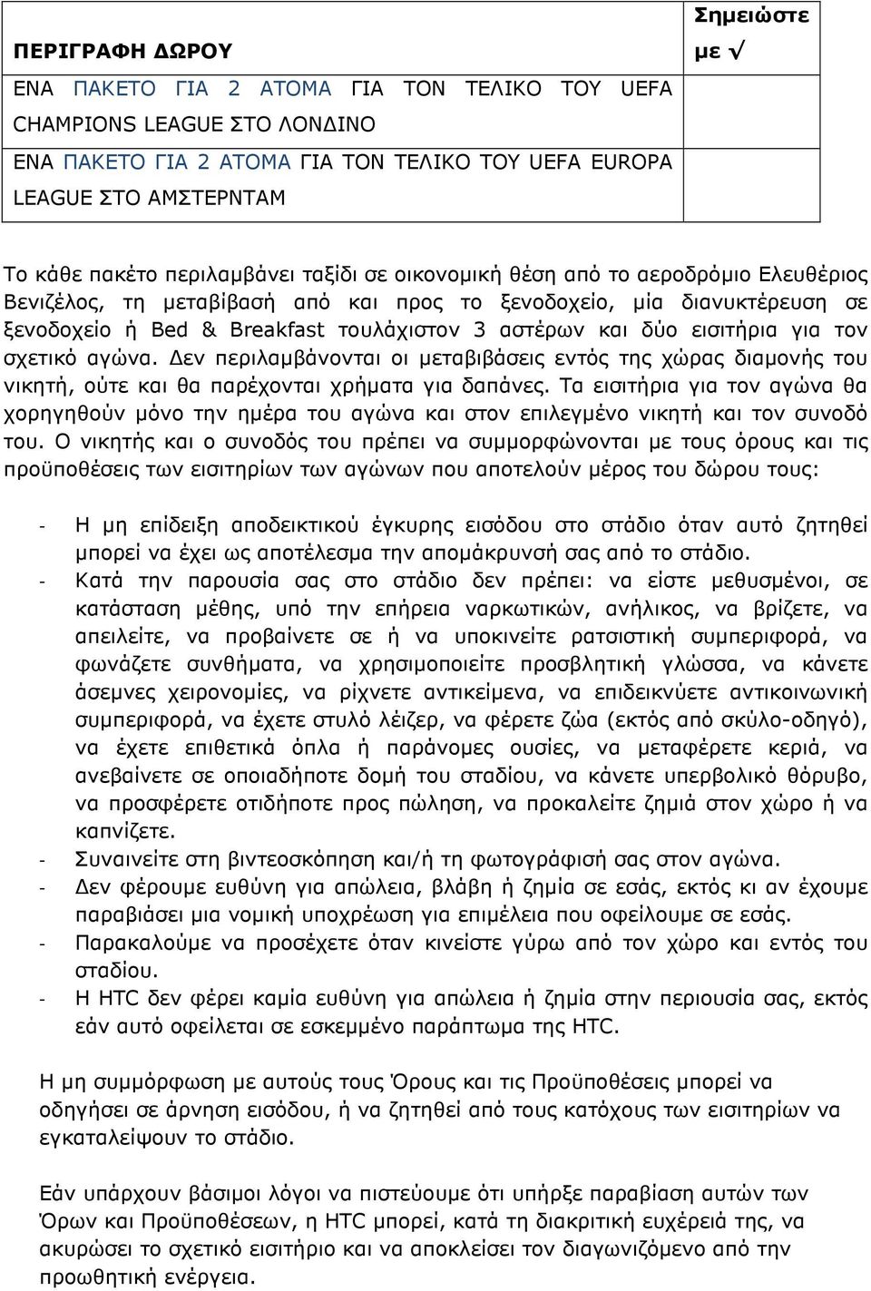 δύο εισιτήρια για τον σχετικό αγώνα. εν περιλαµβάνονται οι µεταβιβάσεις εντός της χώρας διαµονής του νικητή, ούτε και θα παρέχονται χρήµατα για δαπάνες.