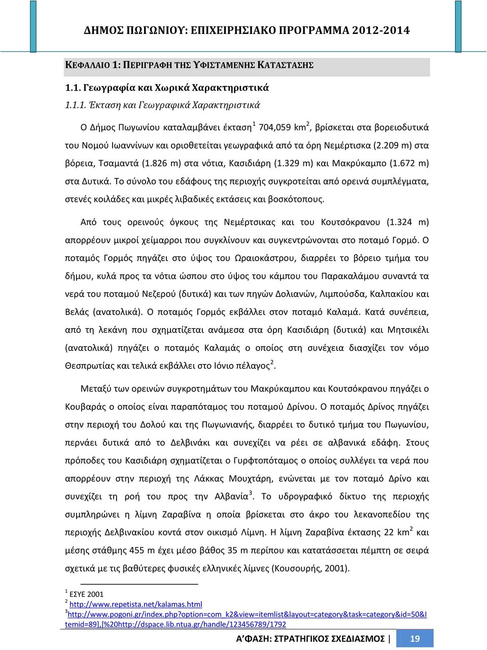 1. Γεωγραφία και Χωρικά Χαρακτηριστικά 1.1.1. Έκταση και Γεωγραφικά Χαρακτηριστικά Ο Δήμος Πωγωνίου καταλαμβάνει έκταση 1 704,059 km 2, βρίσκεται στα βορειοδυτικά του Νομού Ιωαννίνων και οριοθετείται γεωγραφικά από τα όρη Νεμέρτισκα (2.