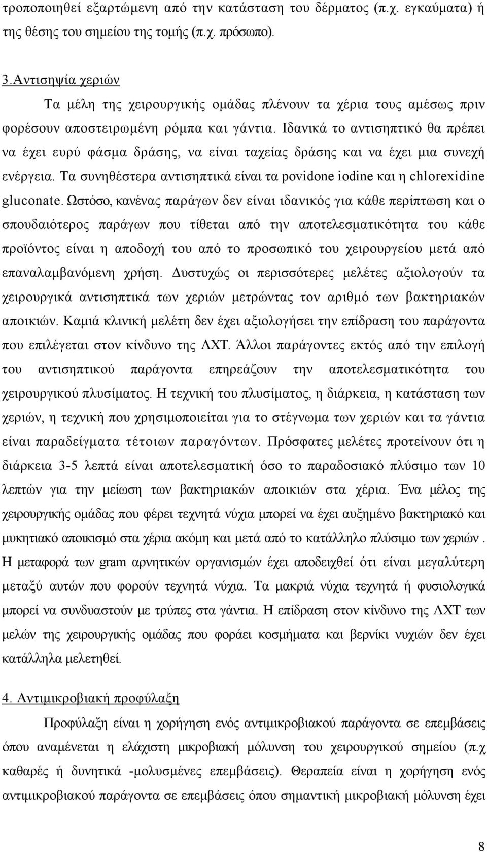 Ιδανικά το αντισηπτικό θα πρέπει να έχει ευρύ φάσμα δράσης, να είναι ταχείας δράσης και να έχει μια συνεχή ενέργεια. Τα συνηθέστερα αντισηπτικά είναι τα povidone iodine και η chlorexidine gluconate.