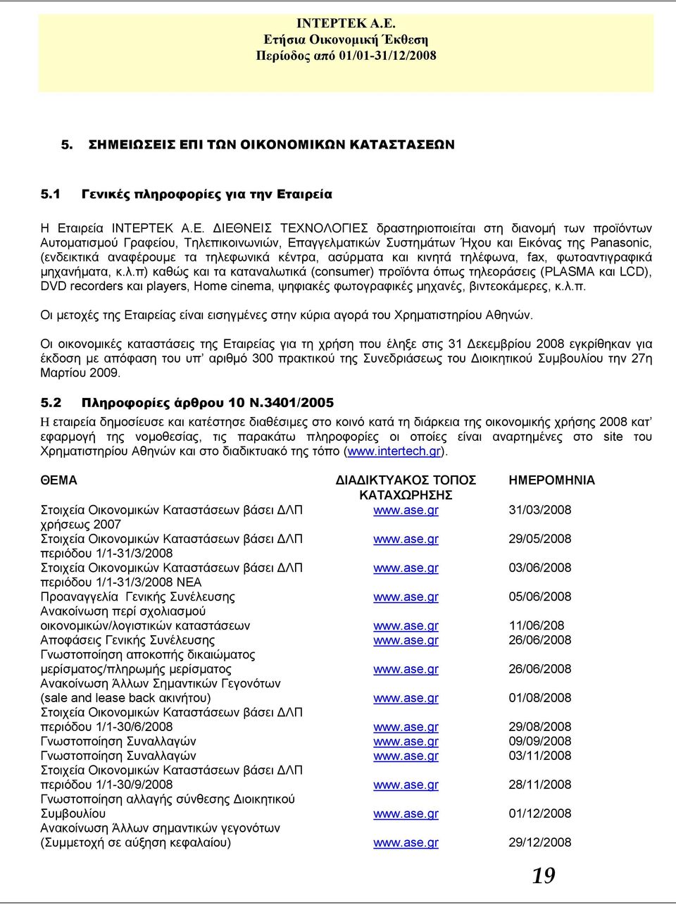 Τηλεπικοινωνιών, Επαγγελματικών Συστημάτων Ήχου και Εικόνας της Panasonic, (ενδεικτικά αναφέρουμε τα τηλεφωνικά κέντρα, ασύρματα και κινητά τηλέφωνα, fax, φωτοαντιγραφικά μηχανήματα, κ.λ.π) καθώς και τα καταναλωτικά (consumer) προϊόντα όπως τηλεοράσεις (PLASMA και LCD), DVD recorders και players, Home cinema, ψηφιακές φωτογραφικές μηχανές, βιντεοκάμερες, κ.