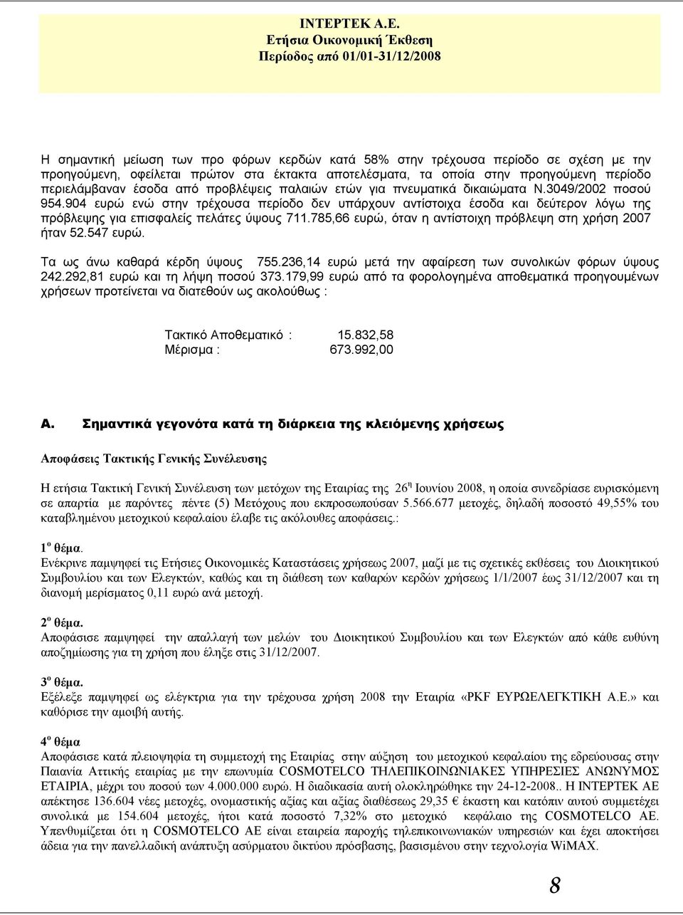 904 ευρώ ενώ στην τρέχουσα περίοδο δεν υπάρχουν αντίστοιχα έσοδα και δεύτερον λόγω της πρόβλεψης για επισφαλείς πελάτες ύψους 711.785,66 ευρώ, όταν η αντίστοιχη πρόβλεψη στη χρήση 2007 ήταν 52.