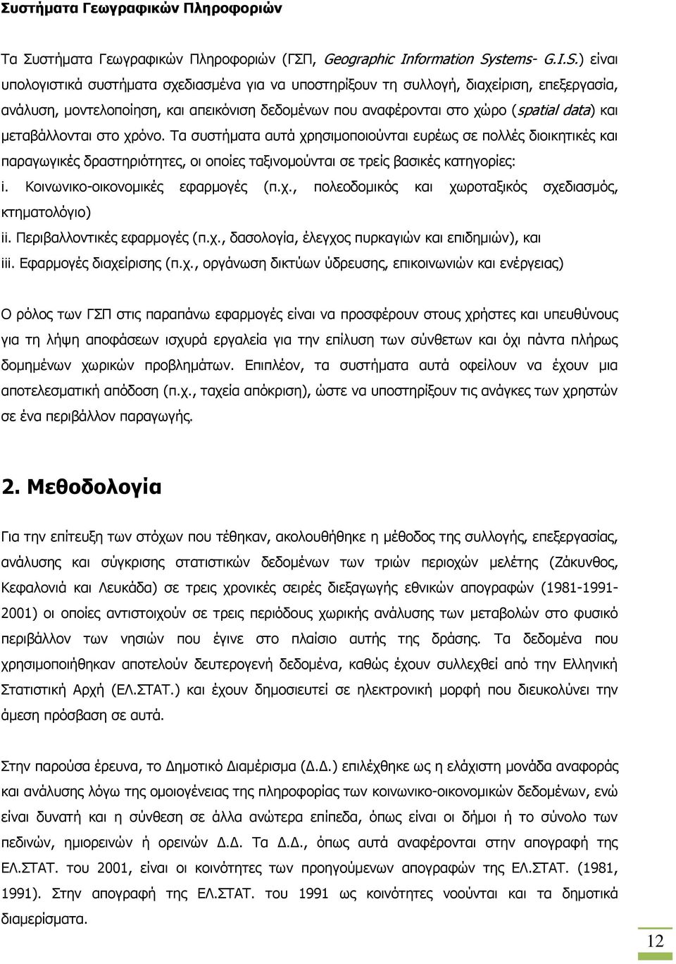 ) είναι υπολογιστικά συστήματα σχεδιασμένα για να υποστηρίξουν τη συλλογή, διαχείριση, επεξεργασία, ανάλυση, μοντελοποίηση, και απεικόνιση δεδομένων που αναφέρονται στο χώρο (spatial data) και