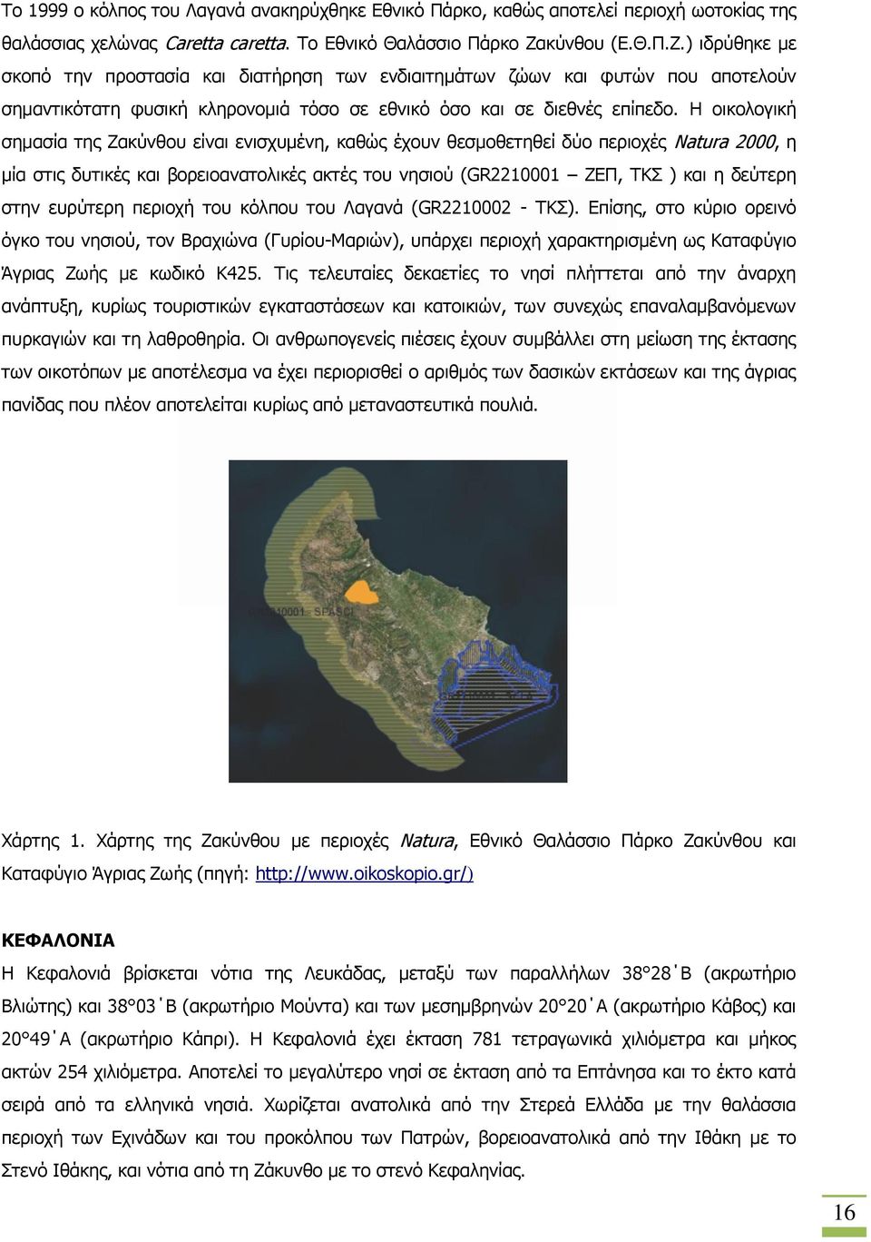 Η οικολογική σημασία της Ζακύνθου είναι ενισχυμένη, καθώς έχουν θεσμοθετηθεί δύο περιοχές Natura 2000, η μία στις δυτικές και βορειοανατολικές ακτές του νησιού (GR2210001 ΖΕΠ, ΤΚΣ ) και η δεύτερη