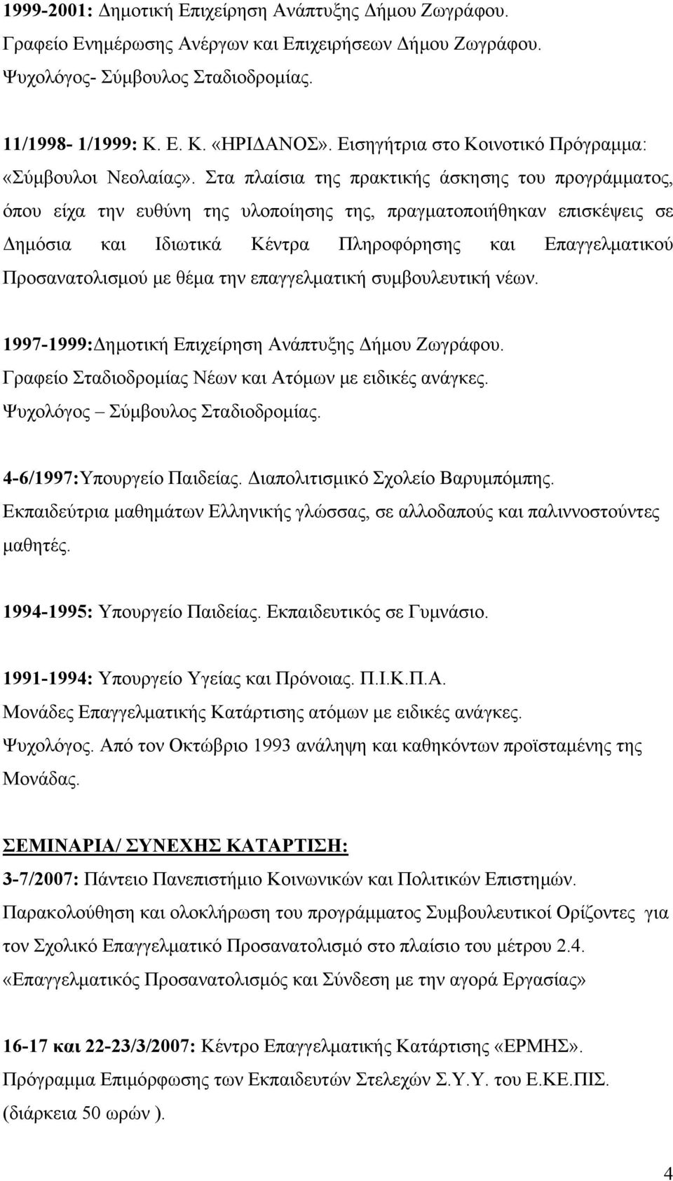 Στα πλαίσια της πρακτικής άσκησης του προγράμματος, όπου είχα την ευθύνη της υλοποίησης της, πραγματοποιήθηκαν επισκέψεις σε Δημόσια και Ιδιωτικά Κέντρα Πληροφόρησης και Επαγγελματικού