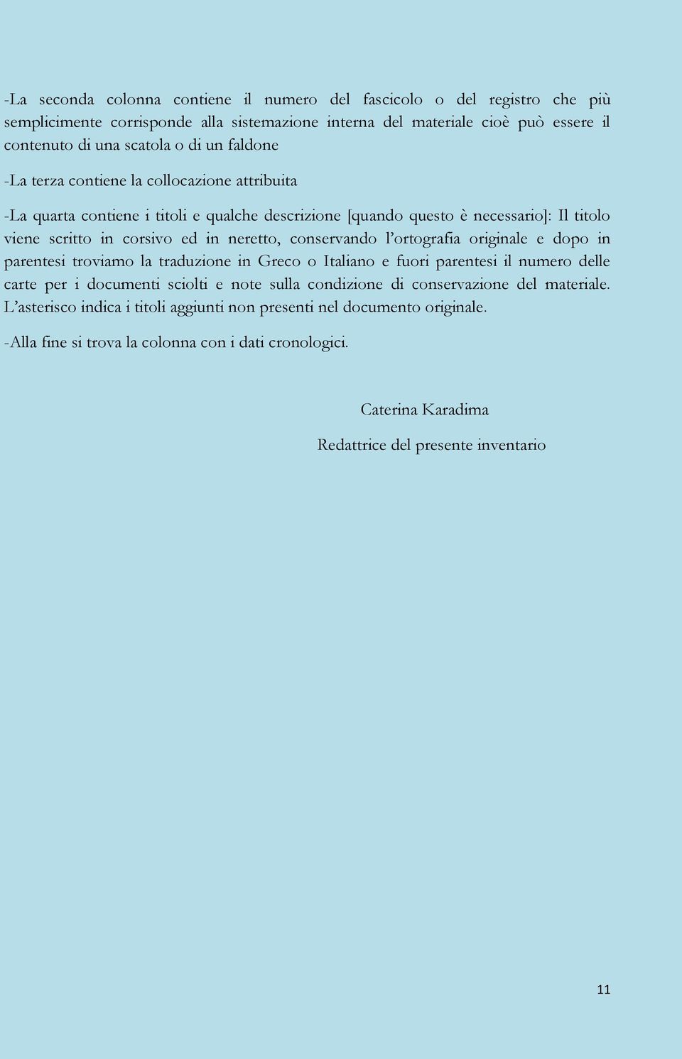 conservando l ortografia originale e dopo in parentesi troviamo la traduzione in Greco o Italiano e fuori parentesi il numero delle carte per i documenti sciolti e note sulla condizione di