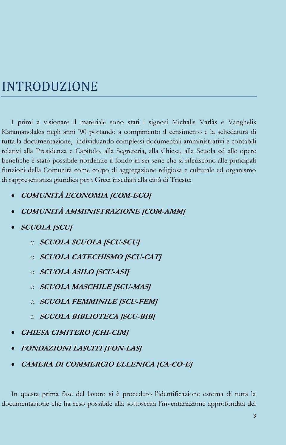 riordinare il fondo in sei serie che si riferiscono alle principali funzioni della Comunità come corpo di aggregazione religiosa e culturale ed organismo di rappresentanza giuridica per i Greci