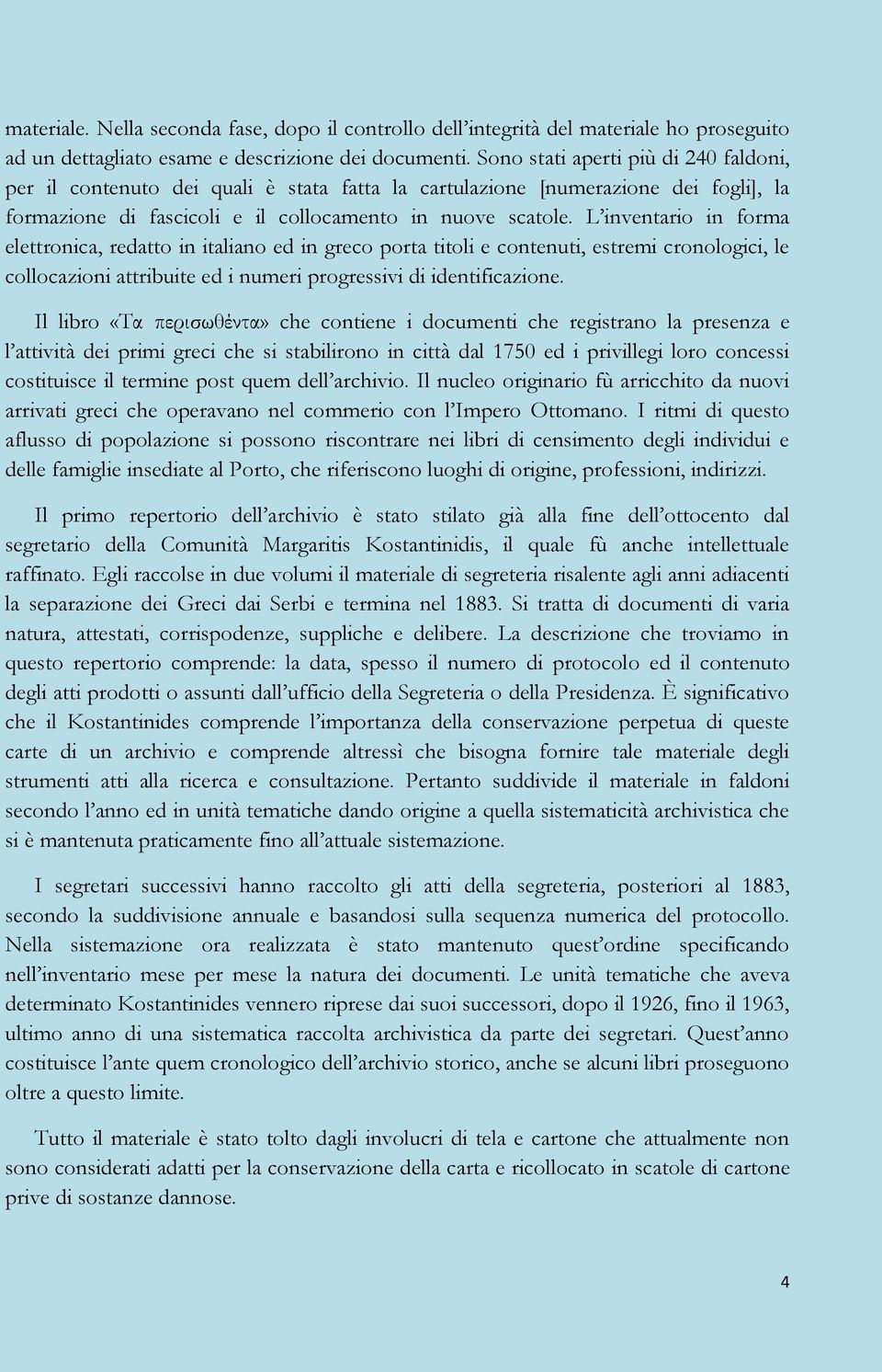 L inventario in forma elettronica, redatto in italiano ed in greco porta titoli e contenuti, estremi cronologici, le collocazioni attribuite ed i numeri progressivi di identificazione.